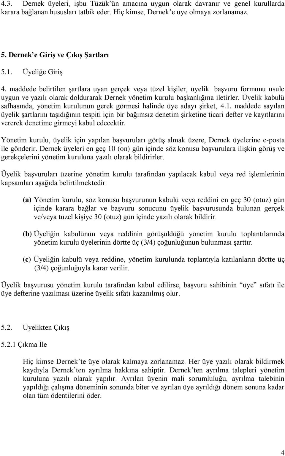 maddede belirtilen şartlara uyan gerçek veya tüzel kişiler, üyelik başvuru formunu usule uygun ve yazılı olarak doldurarak Dernek yönetim kurulu başkanlığına iletirler.