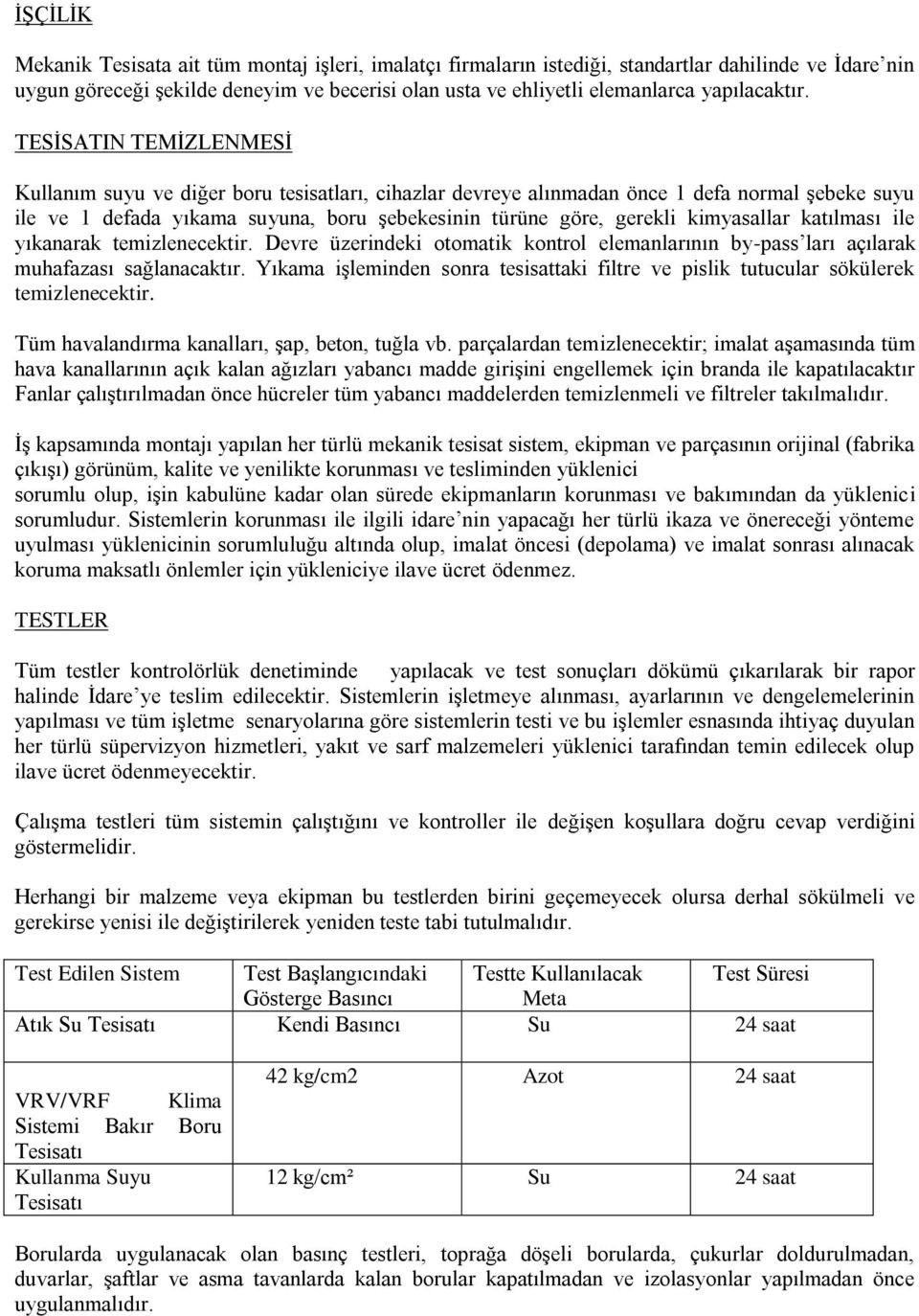 TESİSATIN TEMİZLENMESİ Kullanım suyu ve diğer boru tesisatları, cihazlar devreye alınmadan önce 1 defa normal şebeke suyu ile ve 1 defada yıkama suyuna, boru şebekesinin türüne göre, gerekli