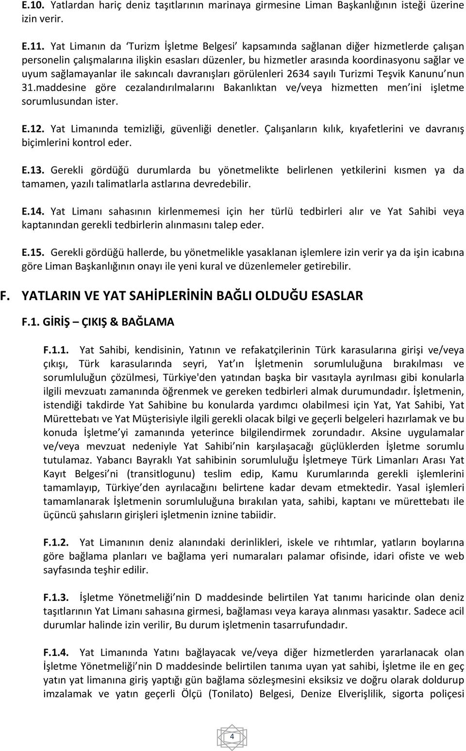 sağlamayanlar ile sakıncalı davranışları görülenleri 2634 sayılı Turizmi Teşvik Kanunu nun 31.maddesine göre cezalandırılmalarını Bakanlıktan ve/veya hizmetten men ini işletme sorumlusundan ister. E.