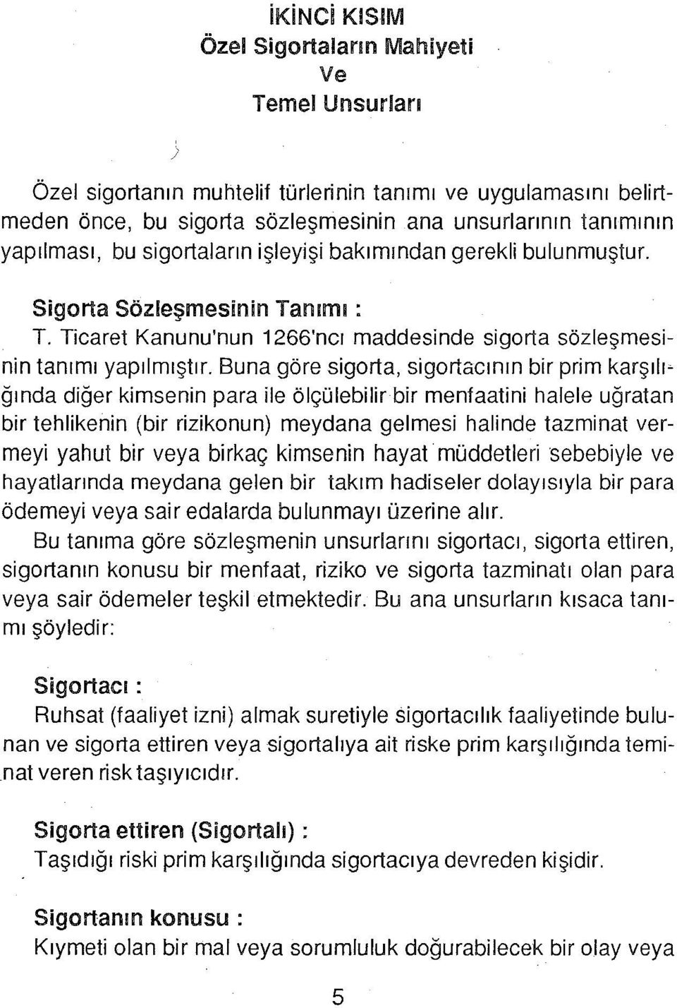 Buna göre sigorta, sigartacının bir prim karşı lı~ ğında diğer kimsenin para ile ölçülebilir bir menfaatini halele uğratan bir tehlikenin (bir rizikonun) meydana gelmesi halinde tazminat vermeyi