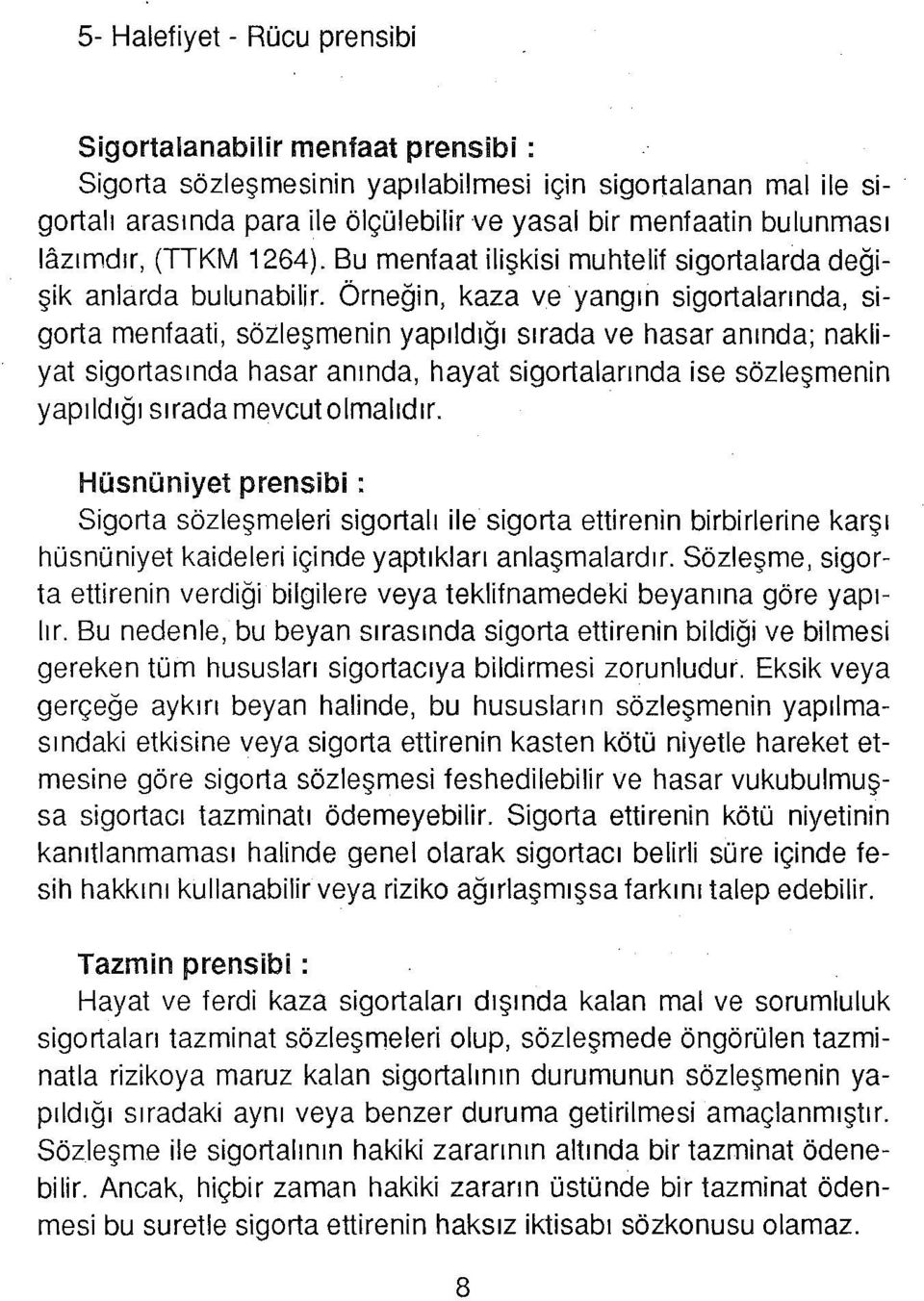 Örneğin, kaza ve yangın sigortalarında, sigorta menfaati, sözleşmenin yapıldığı sırada ve hasar anında; nakliyat sigortasında hasar anında, hayat sigortalarında ise sözleşmenin yapıldığı sırada