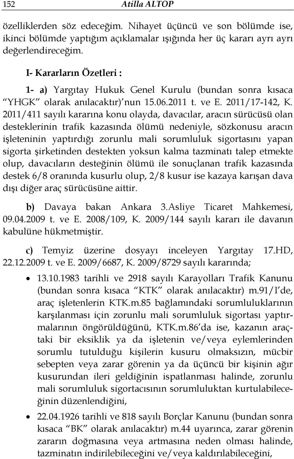 2011/411 sayılı kararına konu olayda, davacılar, aracın sürücüsü olan desteklerinin trafik kazasında ölümü nedeniyle, sözkonusu aracın işleteninin yaptırdığı zorunlu mali sorumluluk sigortasını yapan