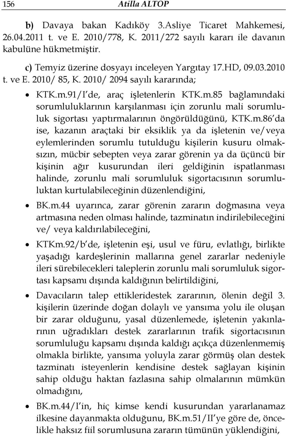 m.86 da ise, kazanın araçtaki bir eksiklik ya da işletenin ve/veya eylemlerinden sorumlu tutulduğu kişilerin kusuru olmaksızın, mücbir sebepten veya zarar görenin ya da üçüncü bir kişinin ağır