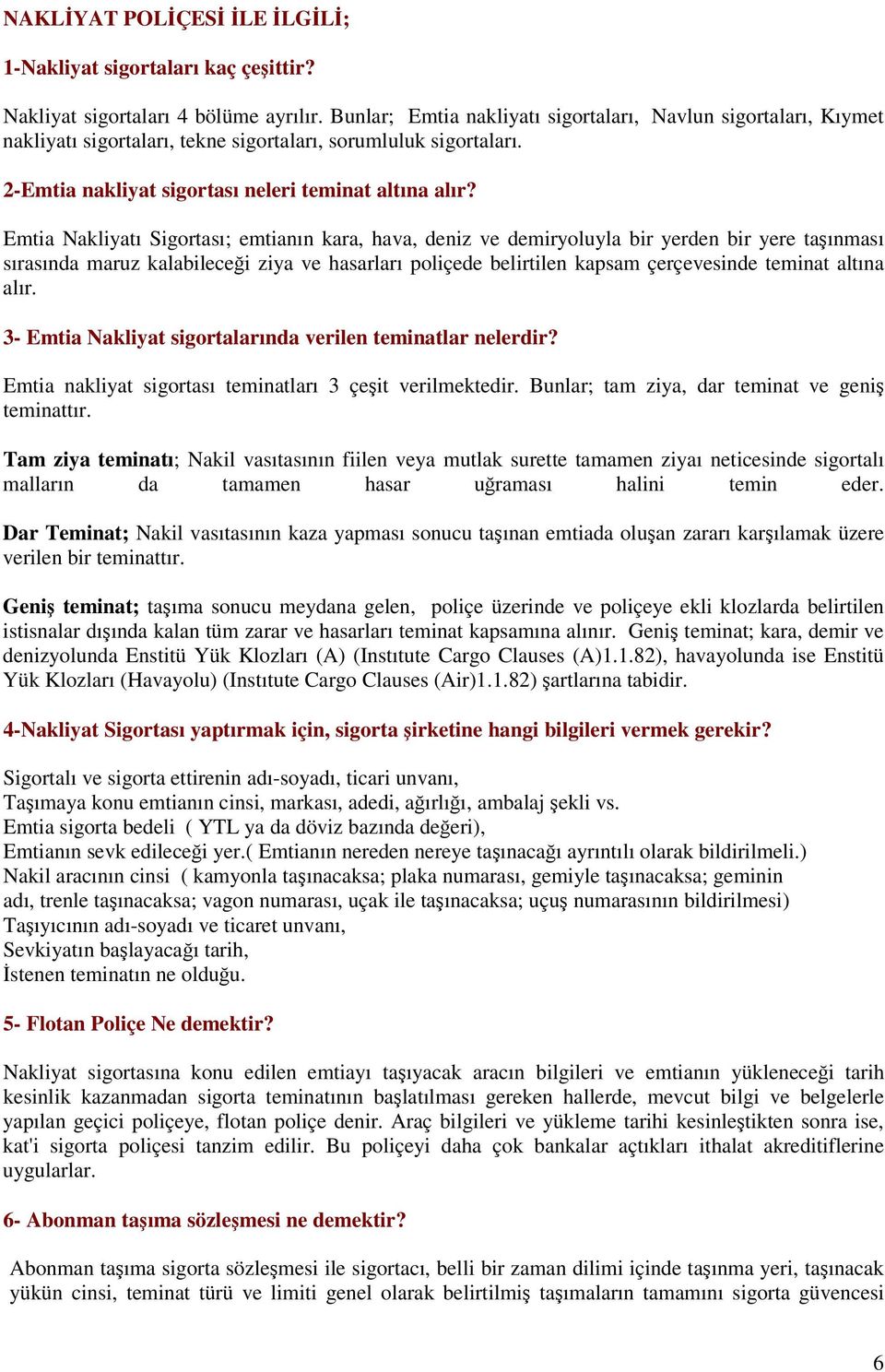 Emtia Nakliyatı Sigortası; emtianın kara, hava, deniz ve demiryoluyla bir yerden bir yere taınması sırasında maruz kalabilecei ziya ve hasarları poliçede belirtilen kapsam çerçevesinde teminat altına