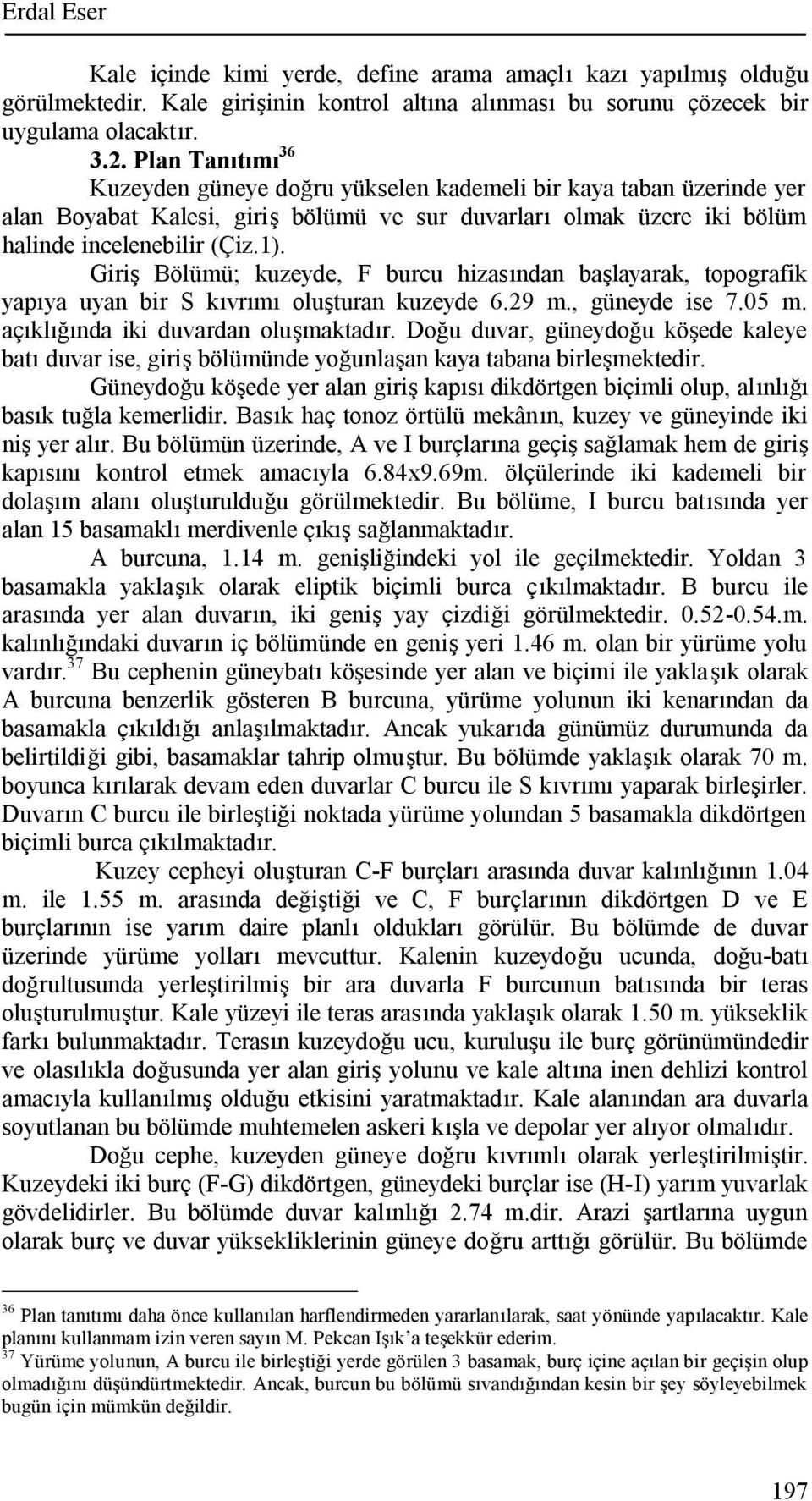 Giriş Bölümü; kuzeyde, F burcu hizasından başlayarak, topografik yapıya uyan bir S kıvrımı oluşturan kuzeyde 6.29 m., güneyde ise 7.05 m. açıklığında iki duvardan oluşmaktadır.