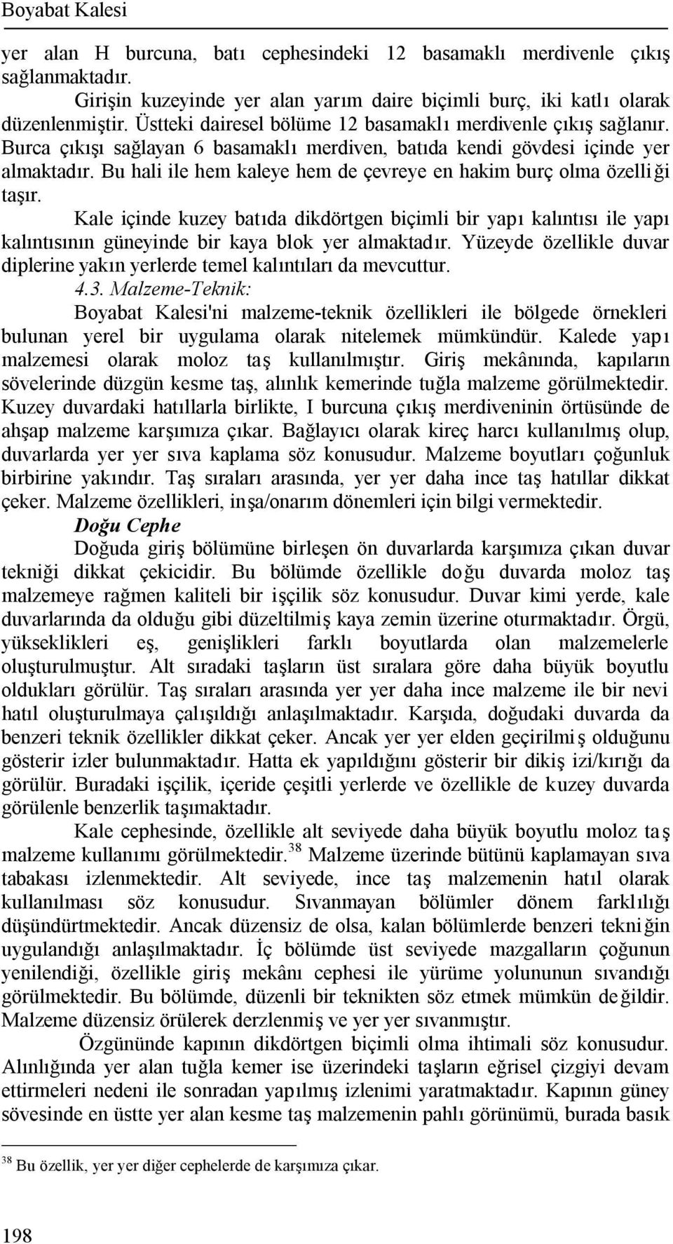 Bu hali ile hem kaleye hem de çevreye en hakim burç olma özelliği taşır. Kale içinde kuzey batıda dikdörtgen biçimli bir yapı kalıntısı ile yapı kalıntısının güneyinde bir kaya blok yer almaktadır.