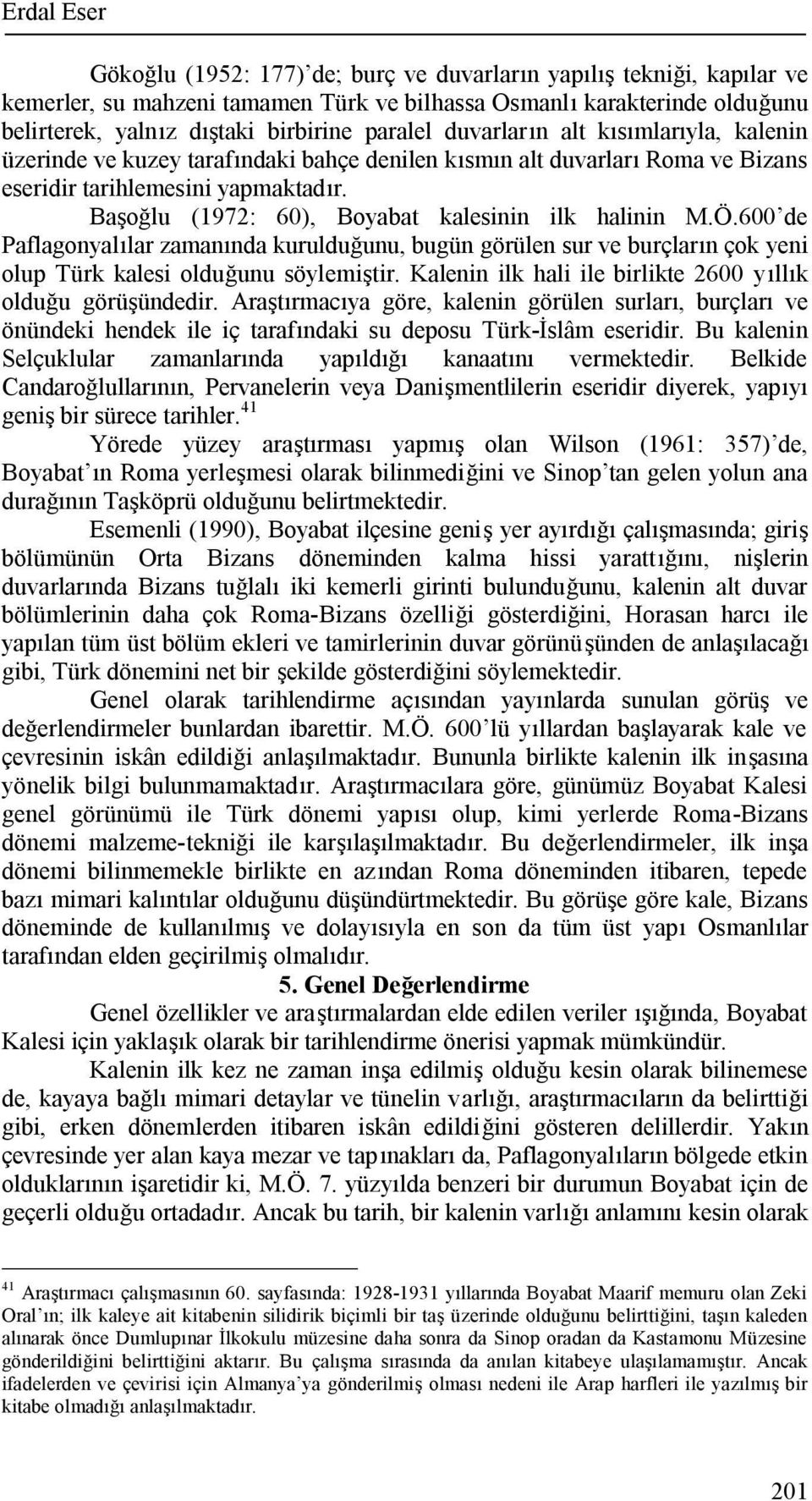 Başoğlu (1972: 60), Boyabat kalesinin ilk halinin M.Ö.600 de Paflagonyalılar zamanında kurulduğunu, bugün görülen sur ve burçların çok yeni olup Türk kalesi olduğunu söylemiştir.