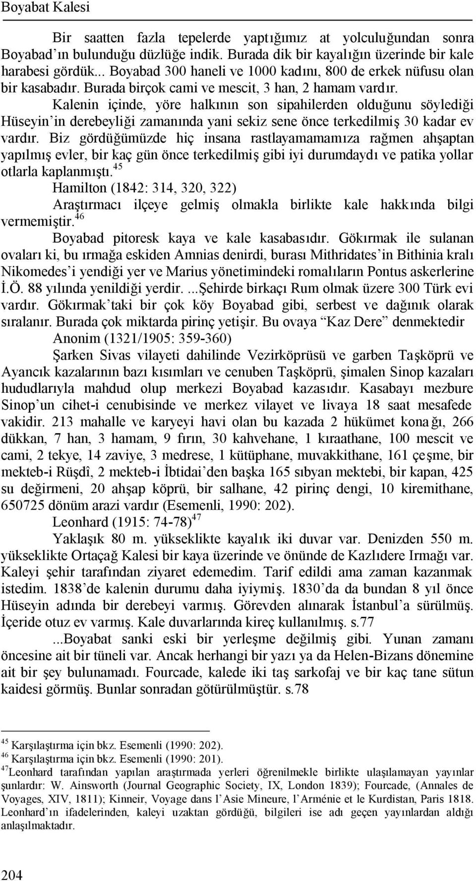 Kalenin içinde, yöre halkının son sipahilerden olduğunu söylediği Hüseyin in derebeyliği zamanında yani sekiz sene önce terkedilmiş 30 kadar ev vardır.