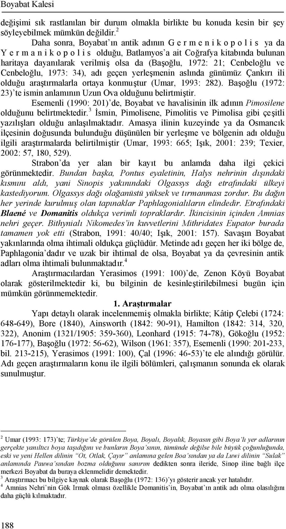 Cenbeloğlu, 1973: 34), adı geçen yerleşmenin aslında günümüz Çankırı ili olduğu araştırmalarla ortaya konmuştur (Umar, 1993: 282). Başoğlu (1972: 23) te ismin anlamının Uzun Ova olduğunu belirtmiştir.