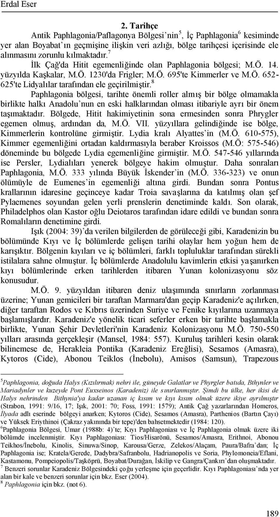 7 İlk Çağ'da Hitit egemenliğinde olan Paphlagonia bölgesi; M.Ö. 14. yüzyılda Kaşkalar, M.Ö. 1230'da Frigler; M.Ö. 695'te Kimmerler ve M.Ö. 652-625'te Lidyalılar tarafından ele geçirilmiştir.