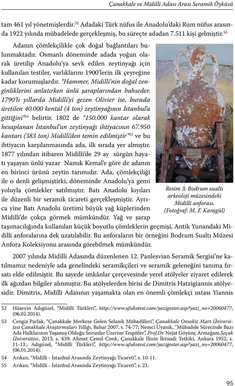 Osmanlı döneminde adada yoğun olarak üretilip Anadolu ya sevk edilen zeytinyağı için kullanılan testiler, varlıklarını 1900 lerin ilk çeyreğine kadar korumuşlardır.