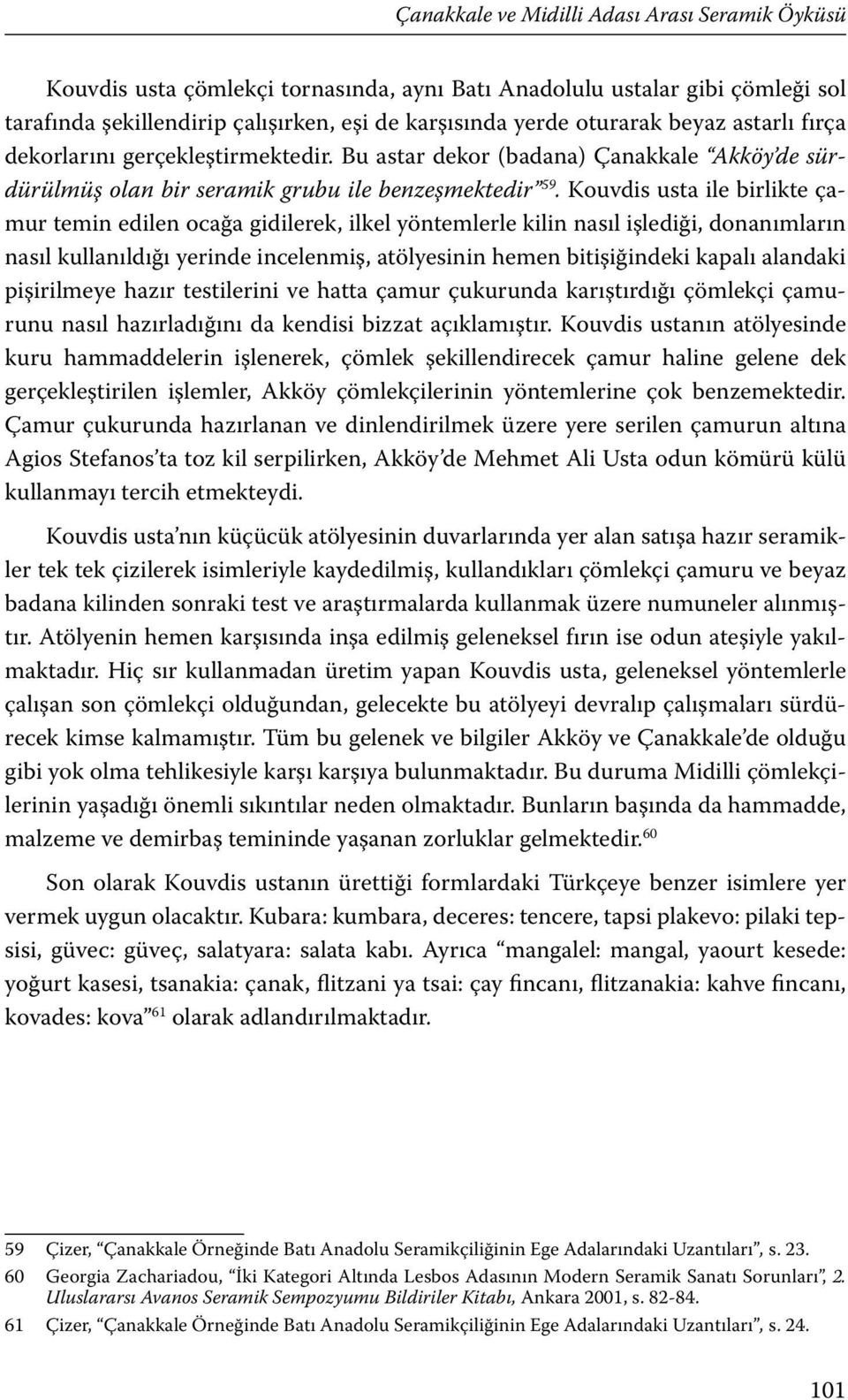 Kouvdis usta ile birlikte çamur temin edilen ocağa gidilerek, ilkel yöntemlerle kilin nasıl işlediği, donanımların nasıl kullanıldığı yerinde incelenmiş, atölyesinin hemen bitişiğindeki kapalı