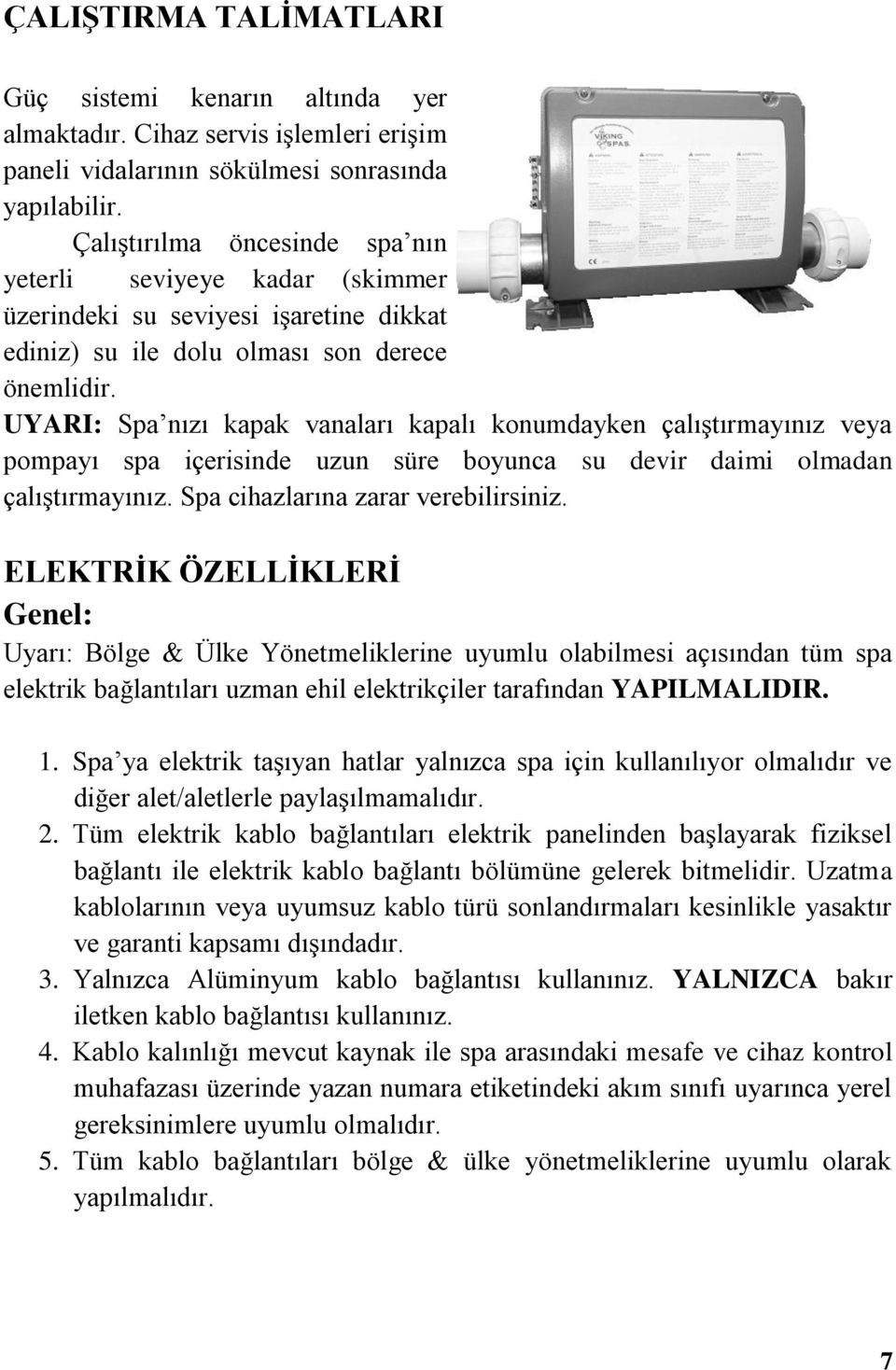 UYARI: Spa nızı kapak vanaları kapalı konumdayken çalıģtırmayınız veya pompayı spa içerisinde uzun süre boyunca su devir daimi olmadan çalıģtırmayınız. Spa cihazlarına zarar verebilirsiniz.