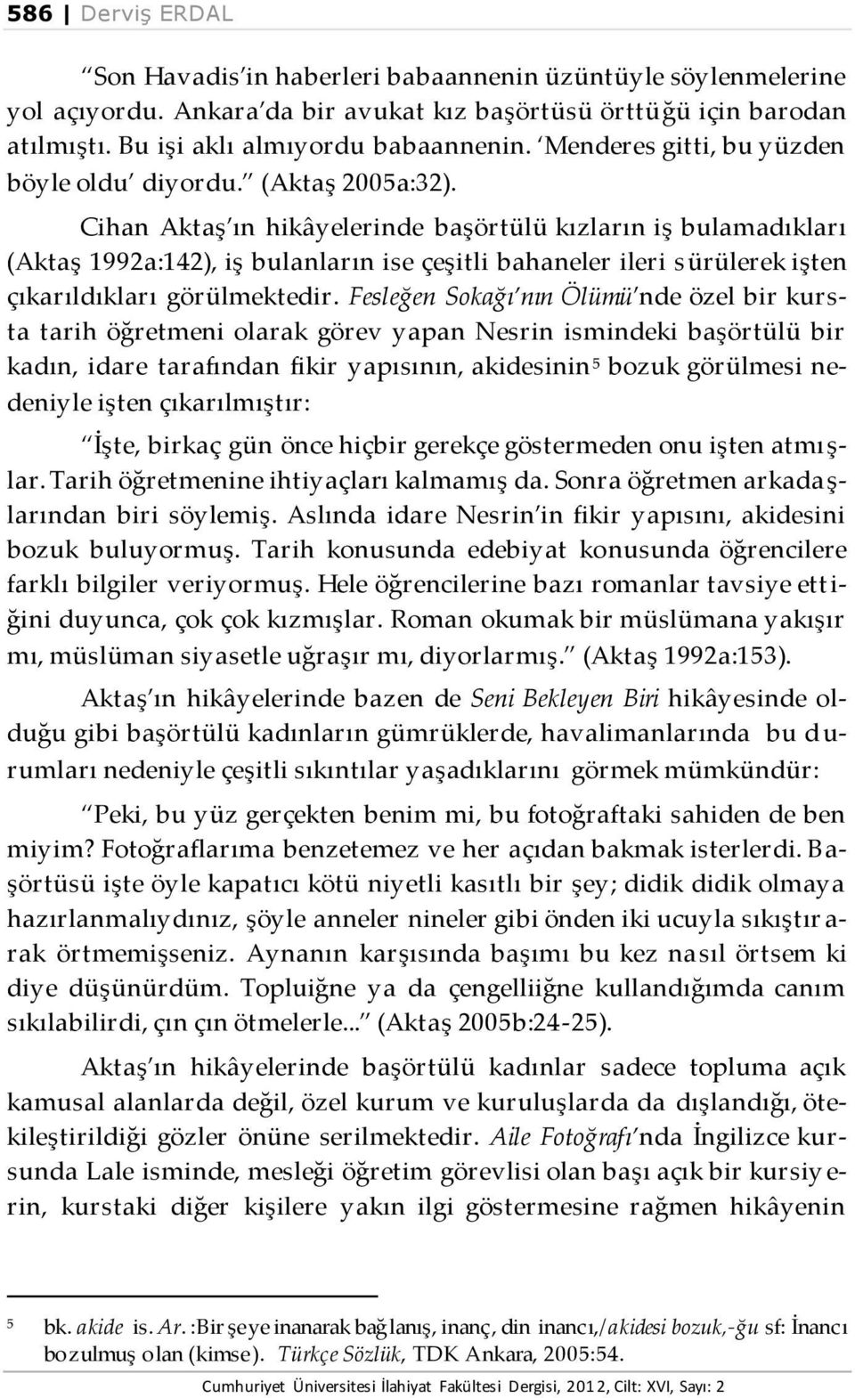 Cihan Aktaş ın hikâyelerinde başörtülü kızların iş bulamadıkları (Aktaş 1992a:142), iş bulanların ise çeşitli bahaneler ileri sürülerek işten çıkarıldıkları görülmektedir.