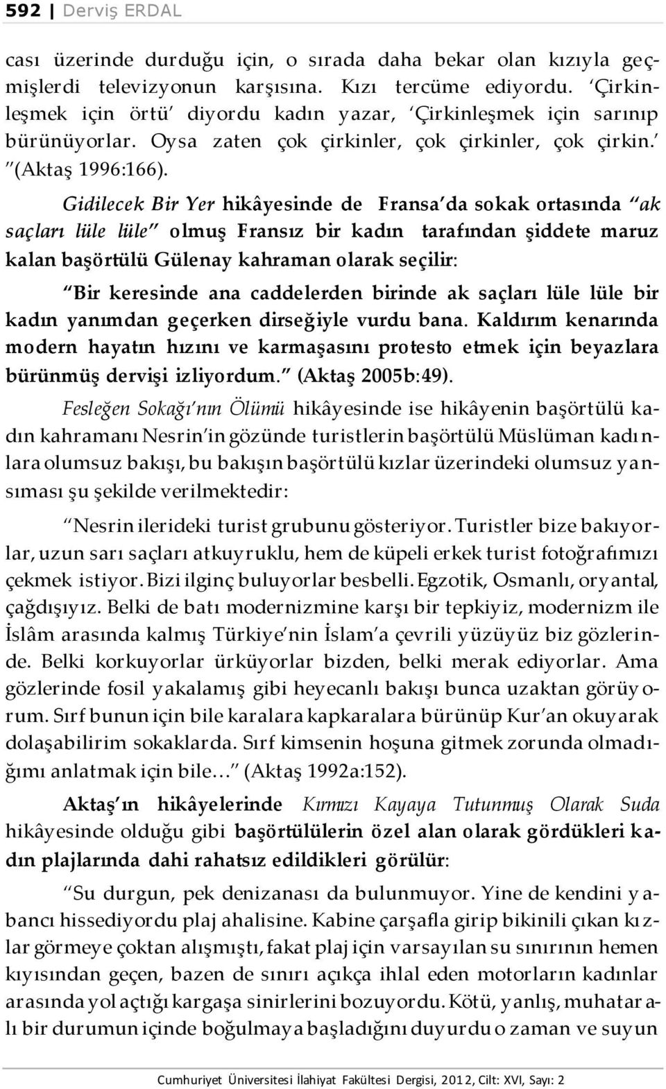 Gidilecek Bir Yer hikâyesinde de Fransa da sokak ortasında ak saçları lüle lüle olmuş Fransız bir kadın tarafından şiddete maruz kalan başörtülü Gülenay kahraman olarak seçilir: Bir keresinde ana