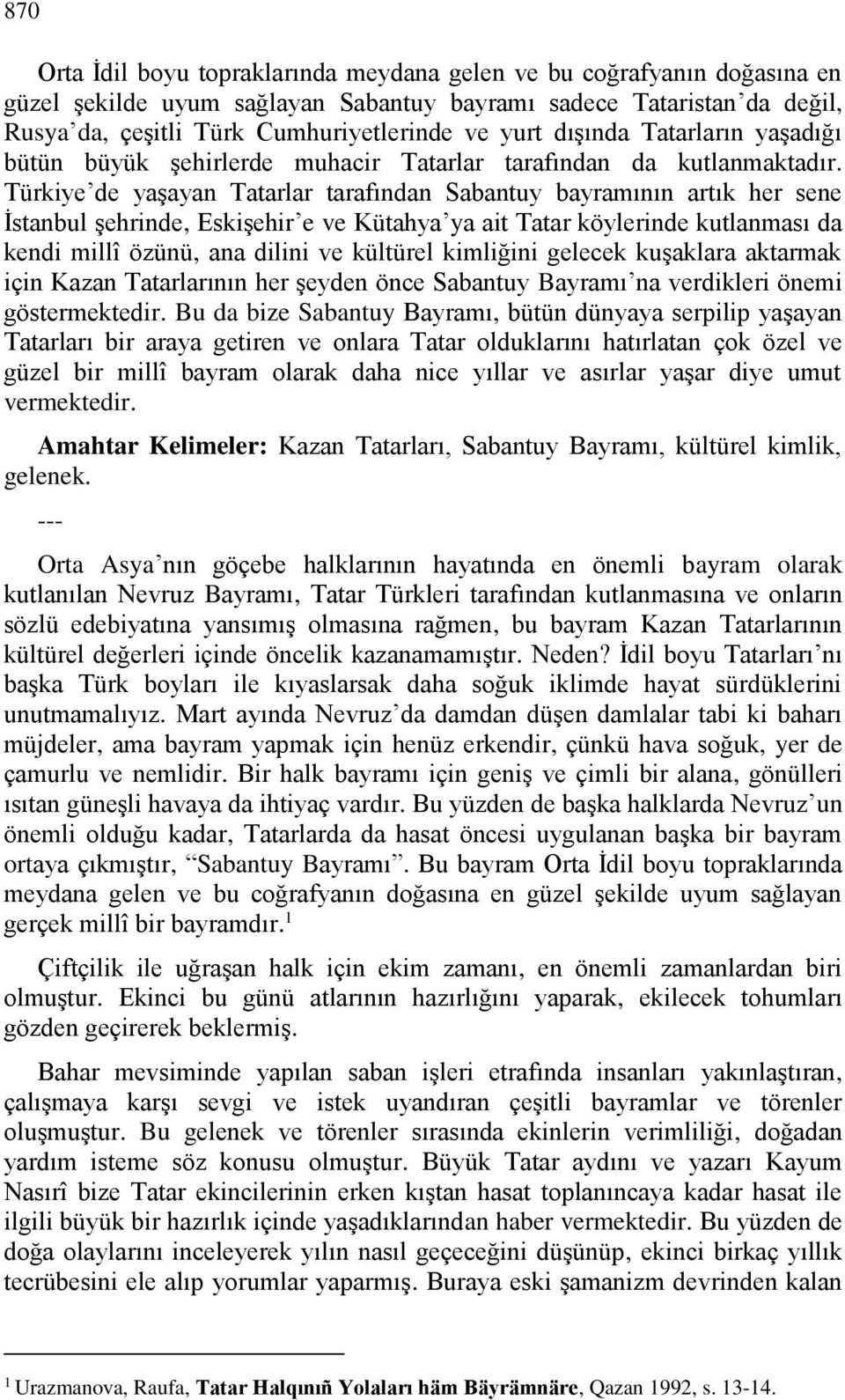 Türkiye de yaşayan Tatarlar tarafından Sabantuy bayramının artık her sene İstanbul şehrinde, Eskişehir e ve Kütahya ya ait Tatar köylerinde kutlanması da kendi millî özünü, ana dilini ve kültürel