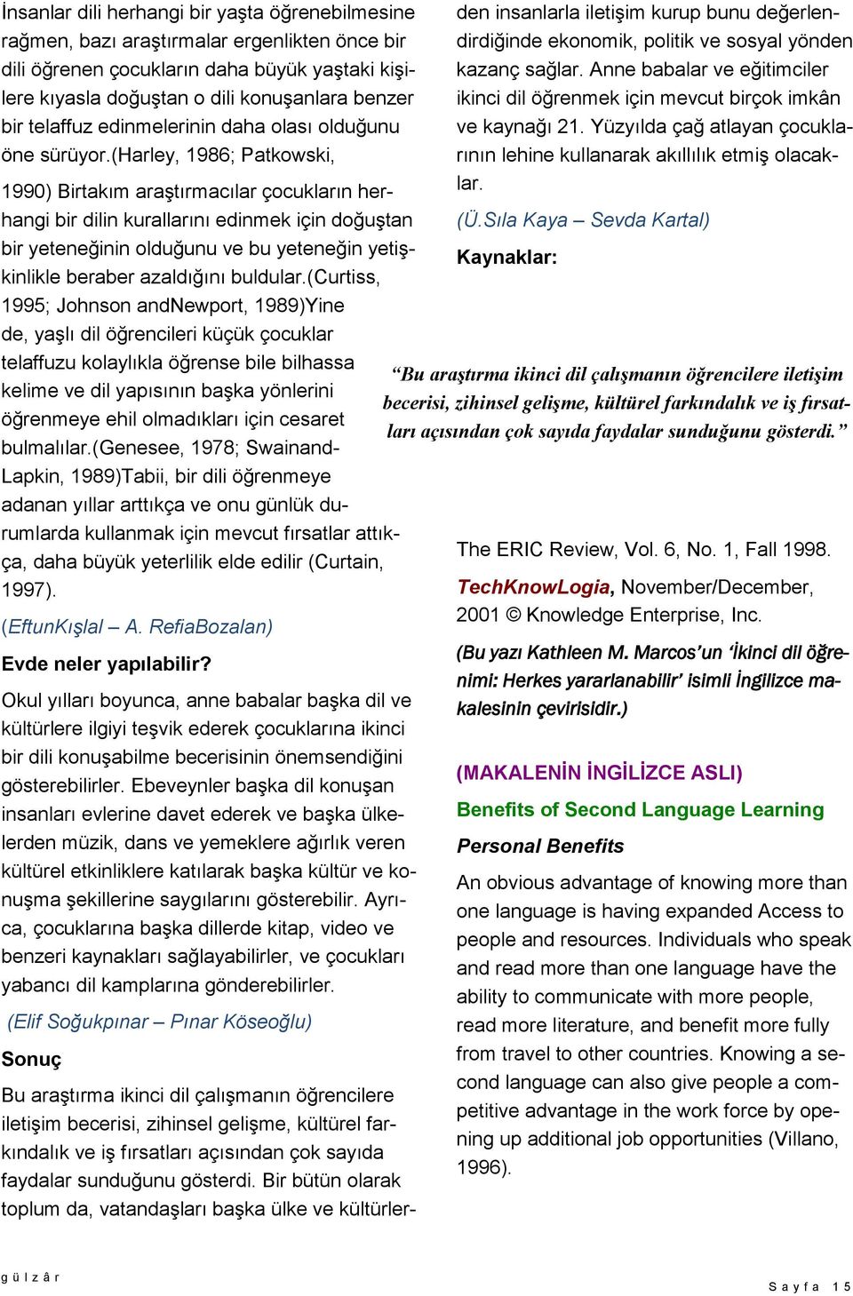 (harley, 1986; Patkowski, 1990) Birtakım araştırmacılar çocukların herhangi bir dilin kurallarını edinmek için doğuştan bir yeteneğinin olduğunu ve bu yeteneğin yetişkinlikle beraber azaldığını