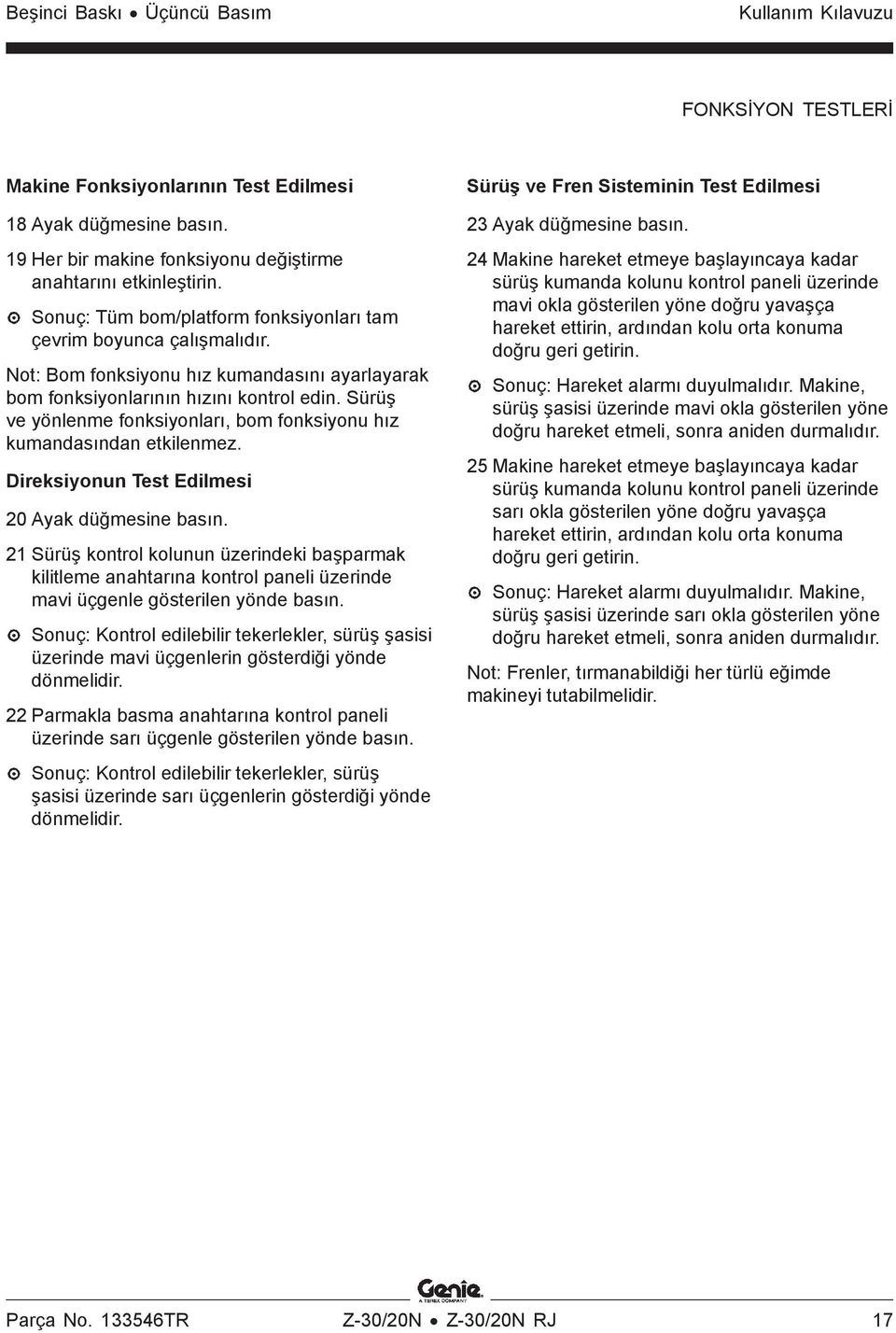 Sürüş ve yönlenme fonksiyonları, bom fonksiyonu hız kumandasından etkilenmez. Direksiyonun Test Edilmesi 20 Ayak düğmesine basın.