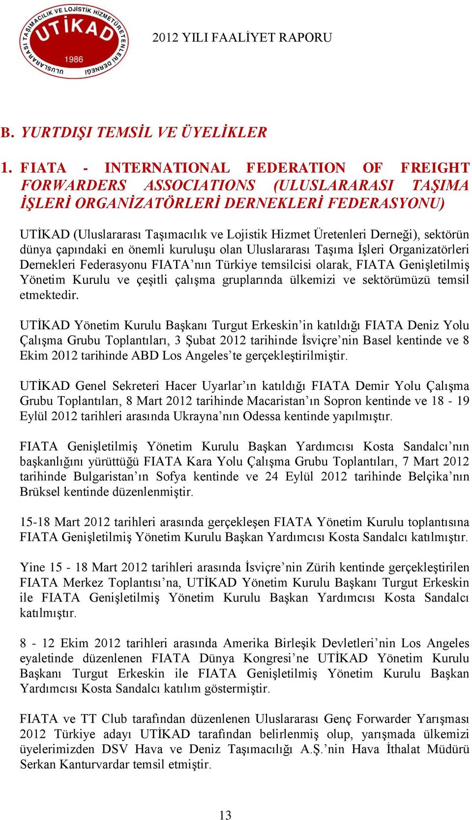 Derneği), sektörün dünya çapındaki en önemli kuruluģu olan Uluslararası TaĢıma ĠĢleri Organizatörleri Dernekleri Federasyonu FIATA nın Türkiye temsilcisi olarak, FIATA GeniĢletilmiĢ Yönetim Kurulu ve