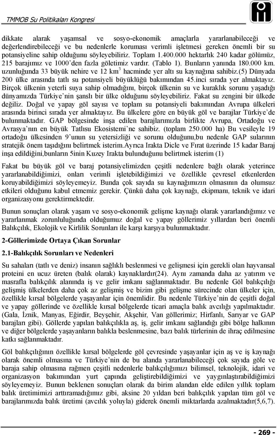 uzunluğunda 33 büyük nehire ve 12 km 3 hacminde yer altı su kaynağına sahibiz.(5) Dünyada 200 ülke arasında tatlı su potansiyeli büyüklüğü bakımından 45.inci sırada yer almaktayız.