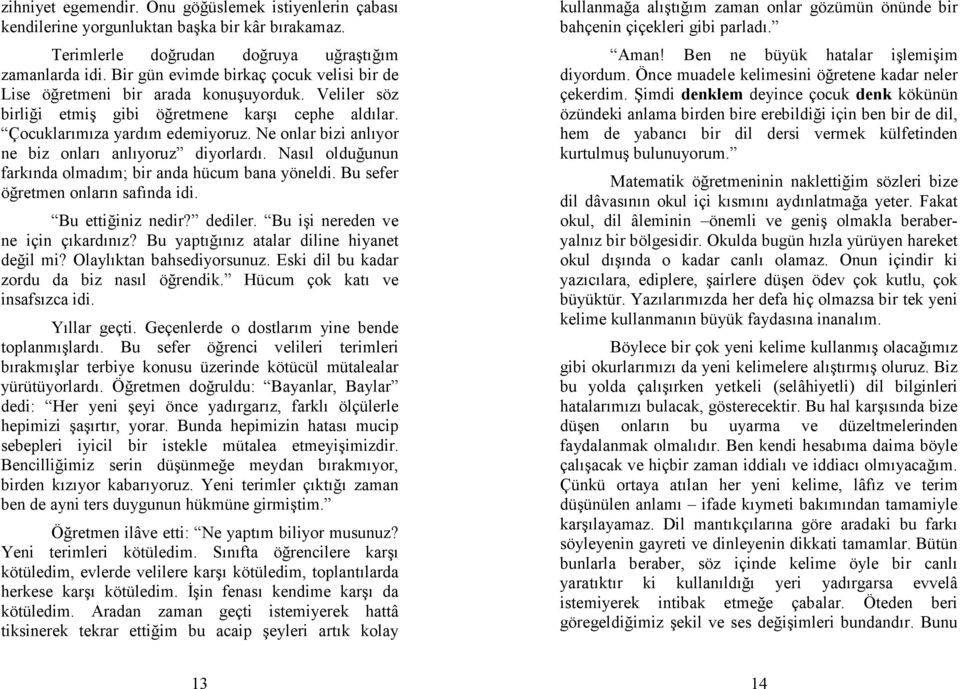 Ne onlar bizi anlıyor ne biz onları anlıyoruz diyorlardı. Nasıl olduğunun farkında olmadım; bir anda hücum bana yöneldi. Bu sefer öğretmen onların safında idi. Bu ettiğiniz nedir? dediler.