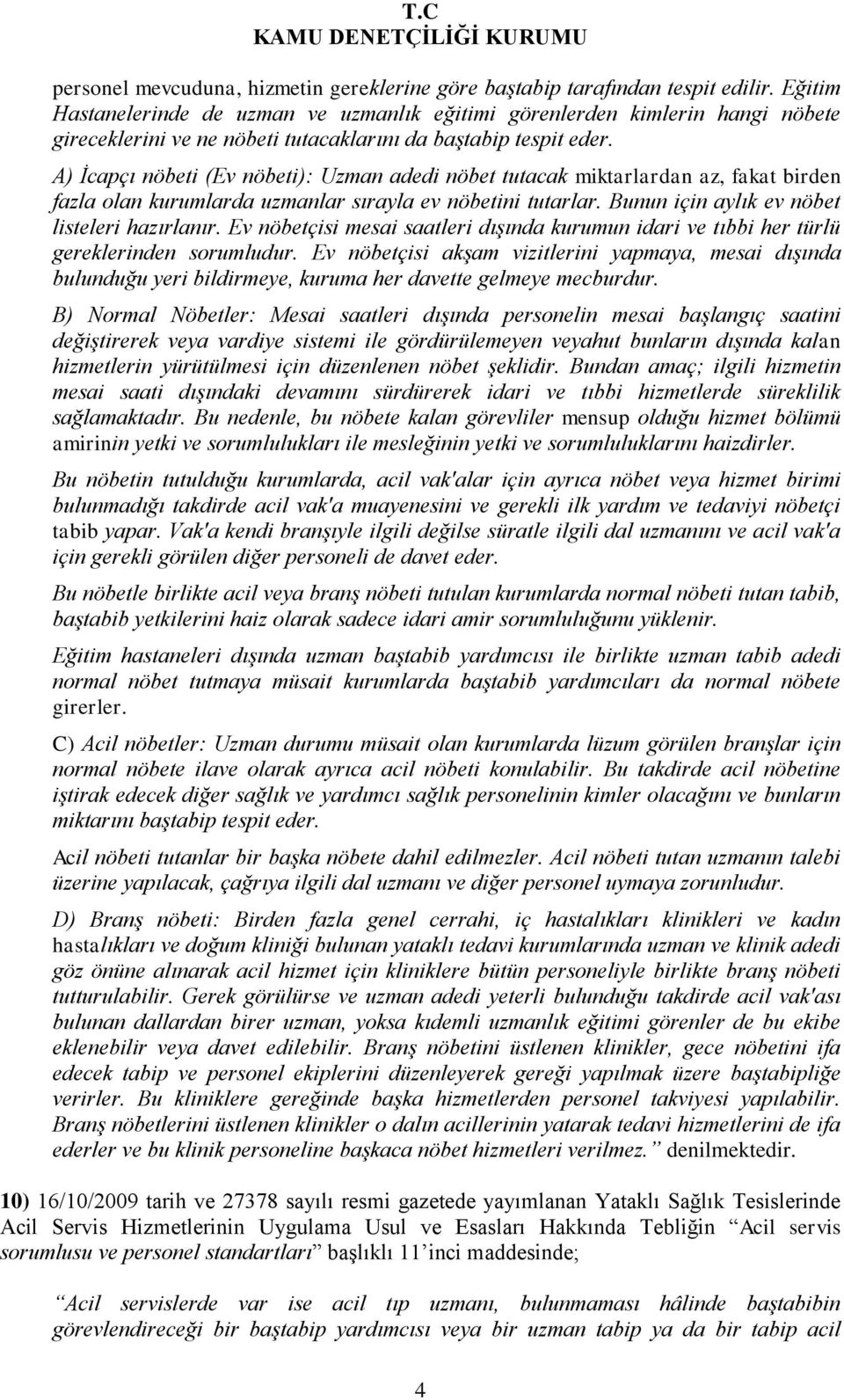 A) İcapçı nöbeti (Ev nöbeti): Uzman adedi nöbet tutacak miktarlardan az, fakat birden fazla olan kurumlarda uzmanlar sırayla ev nöbetini tutarlar. Bunun için aylık ev nöbet listeleri hazırlanır.