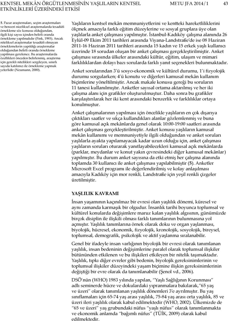 Ancak niteliksel araştırmalar tesadüfi olmayan örneklemelerin yapıldığı araştırmalar olduğundan belirli oranda örnekleme yapılması gerekmez.