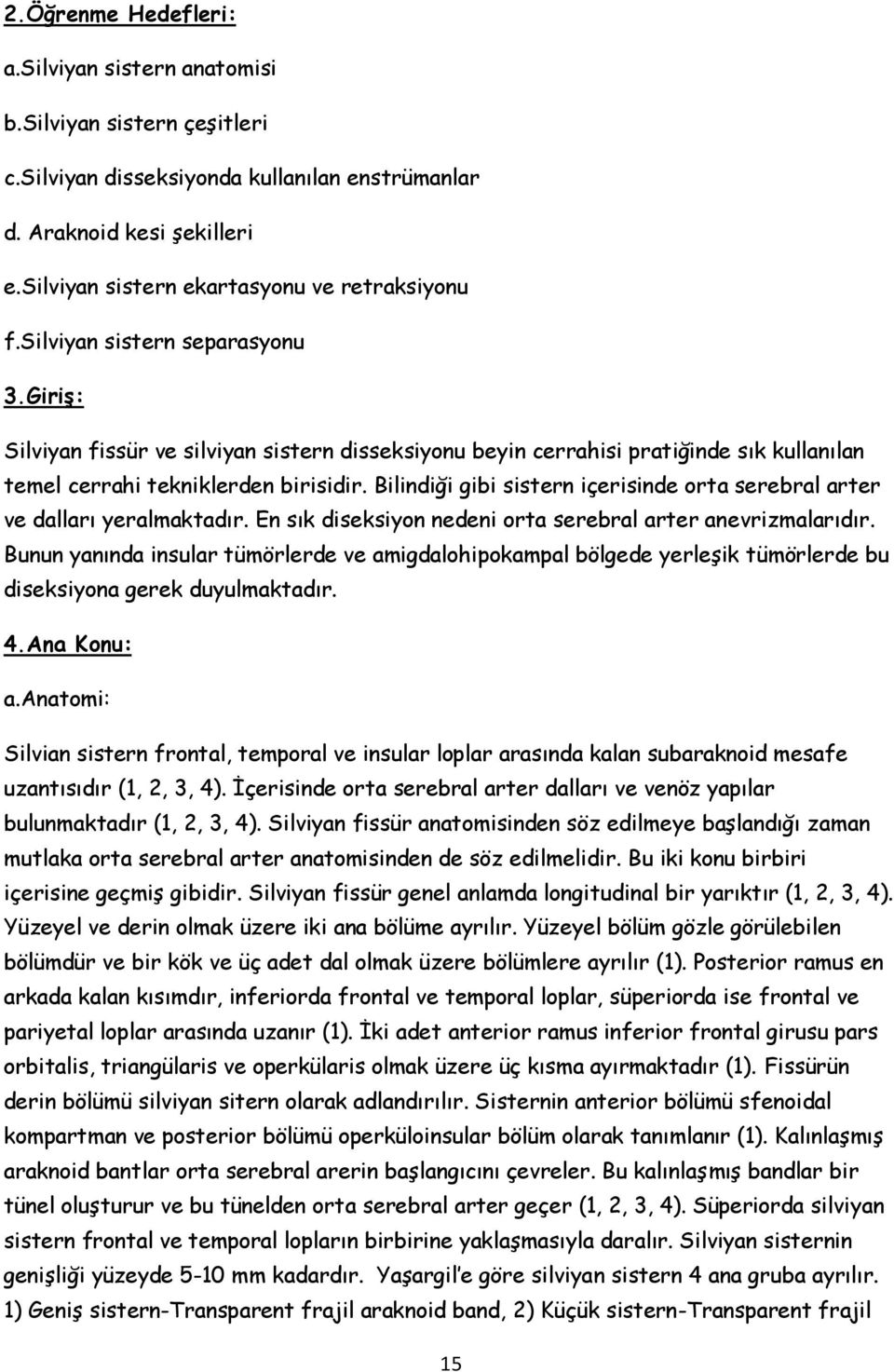 Giriş: Silviyan fissür ve silviyan sistern disseksiyonu beyin cerrahisi pratiğinde sık kullanılan temel cerrahi tekniklerden birisidir.