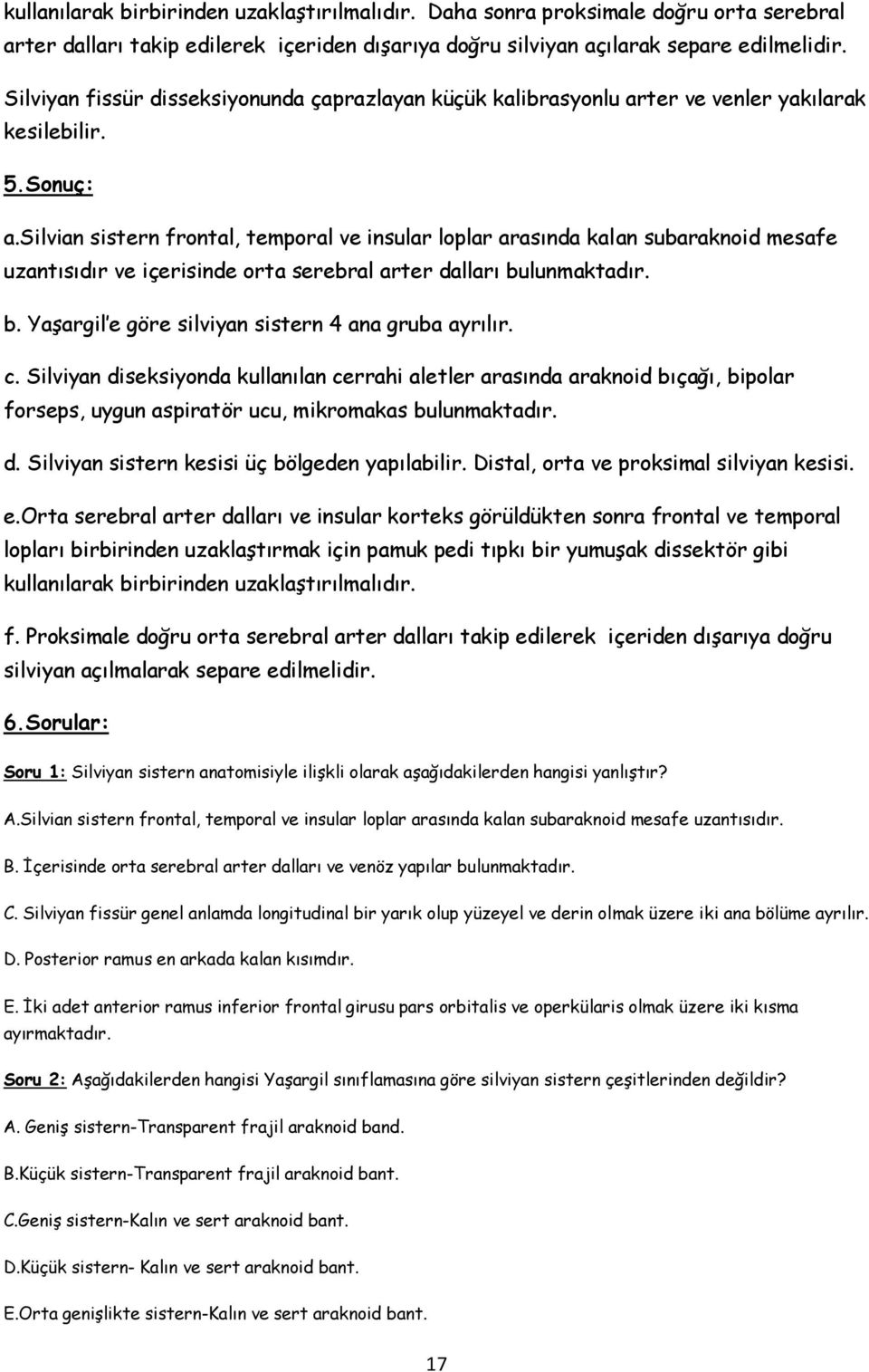 silvian sistern frontal, temporal ve insular loplar arasında kalan subaraknoid mesafe uzantısıdır ve içerisinde orta serebral arter dalları bulunmaktadır. b. Yaşargil e göre silviyan sistern 4 ana gruba ayrılır.