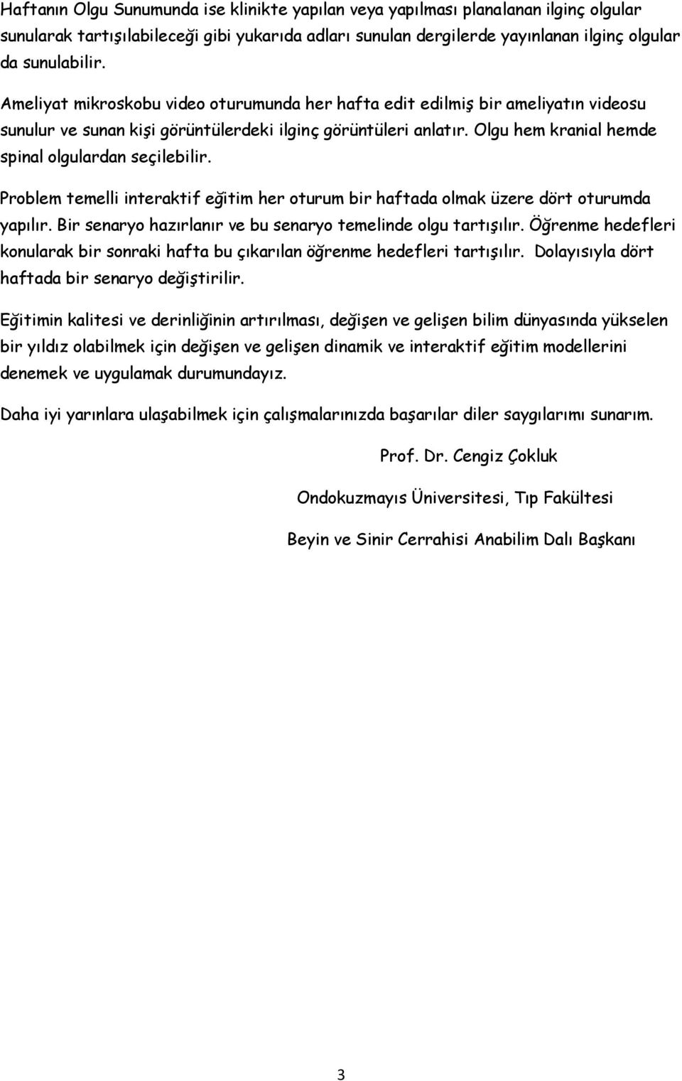 Olgu hem kranial hemde spinal olgulardan seçilebilir. Problem temelli interaktif eğitim her oturum bir haftada olmak üzere dört oturumda yapılır.