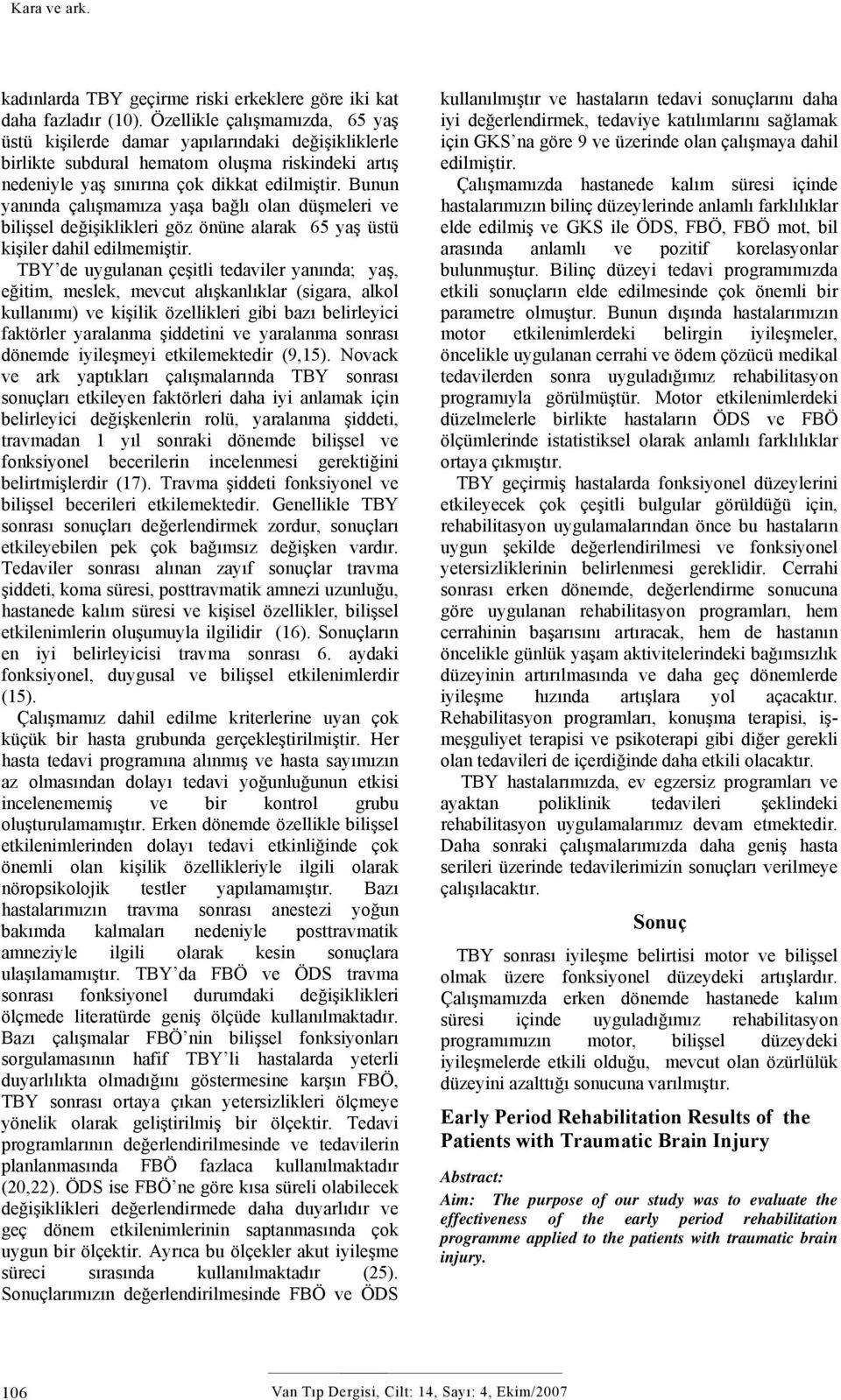 Bunun yanında çalışmamıza yaşa bağlı olan düşmeleri ve bilişsel değişiklikleri göz önüne alarak 65 yaş üstü kişiler dahil edilmemiştir.