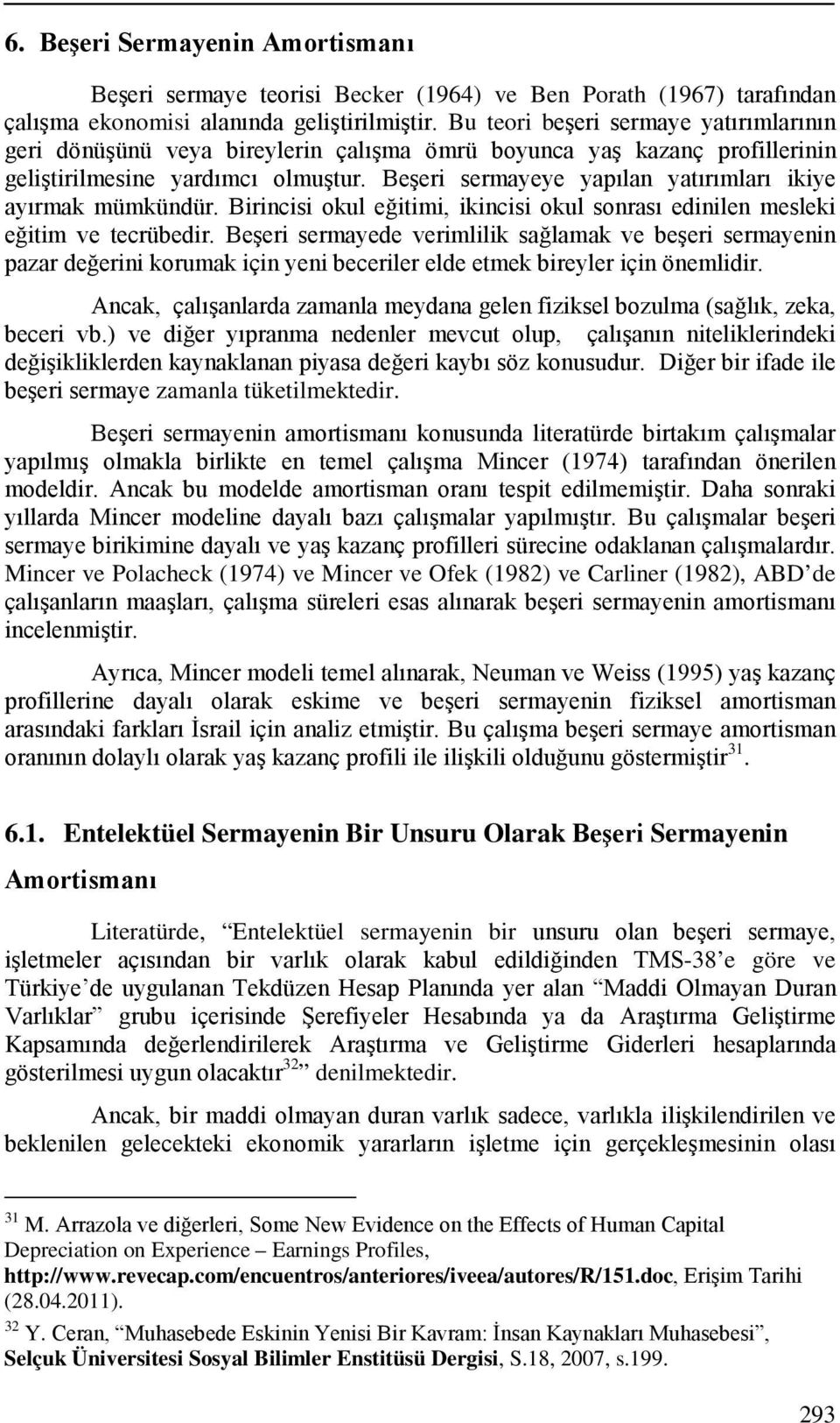 Beşeri sermayeye yapılan yatırımları ikiye ayırmak mümkündür. Birincisi okul eğitimi, ikincisi okul sonrası edinilen mesleki eğitim ve tecrübedir.