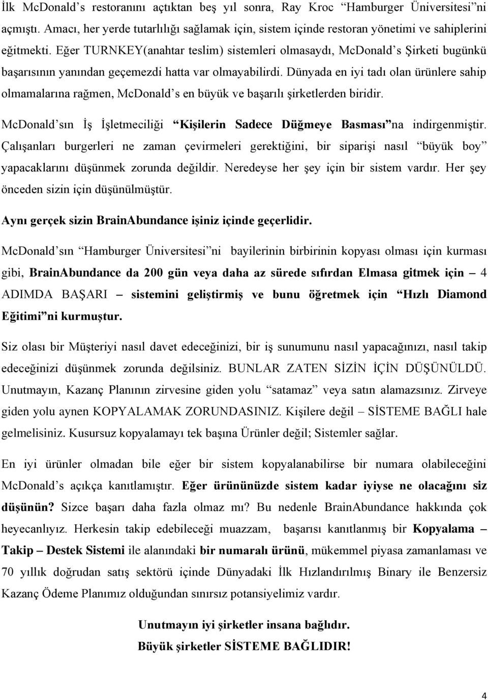 Dünyada en iyi tadı olan ürünlere sahip olmamalarına rağmen, McDonald s en büyük ve başarılı şirketlerden biridir. McDonald sın İş İşletmeciliği Kişilerin Sadece Düğmeye Basması na indirgenmiştir.