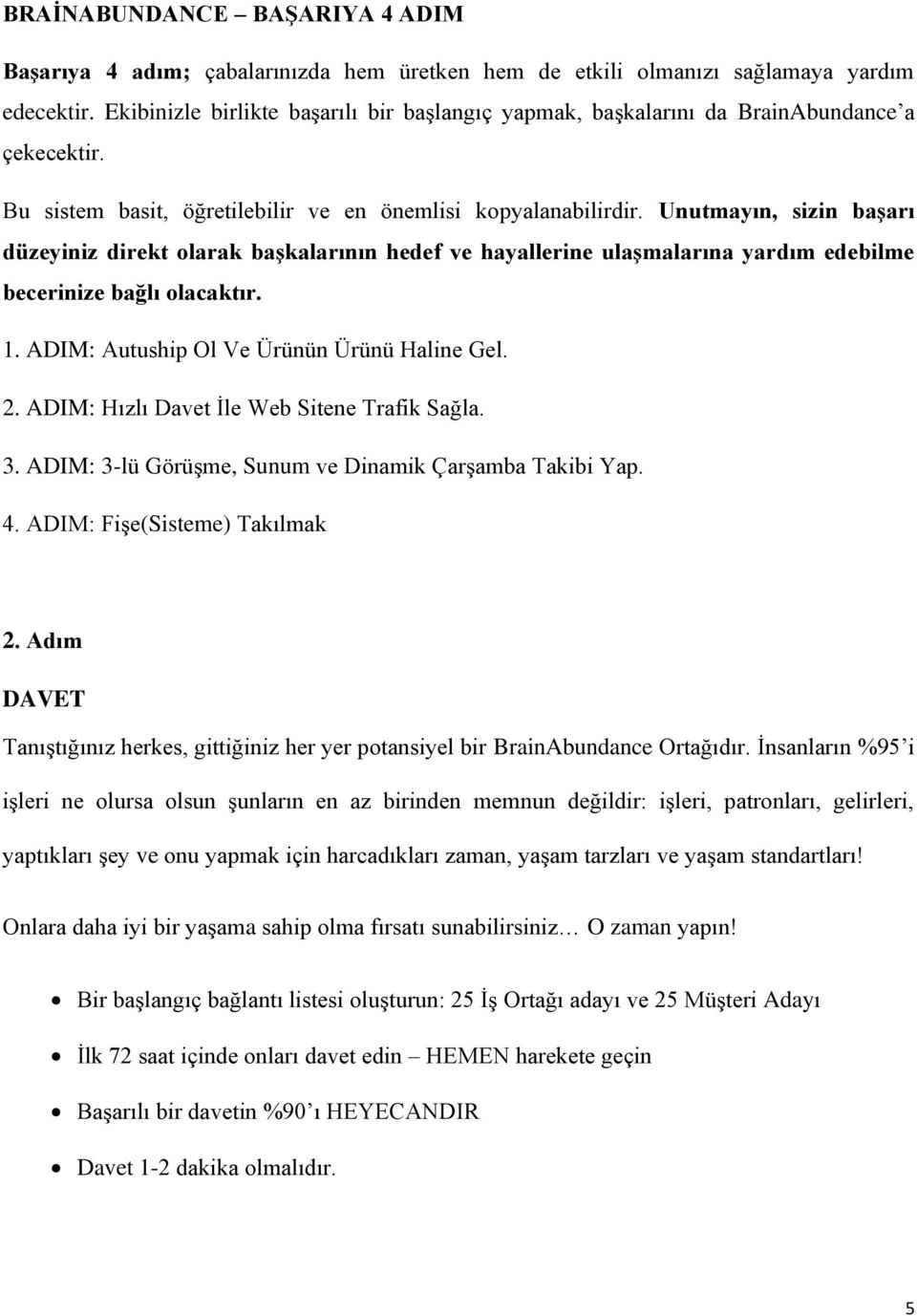 Unutmayın, sizin başarı düzeyiniz direkt olarak başkalarının hedef ve hayallerine ulaşmalarına yardım edebilme becerinize bağlı olacaktır. 1. ADIM: Autuship Ol Ve Ürünün Ürünü Haline Gel. 2.