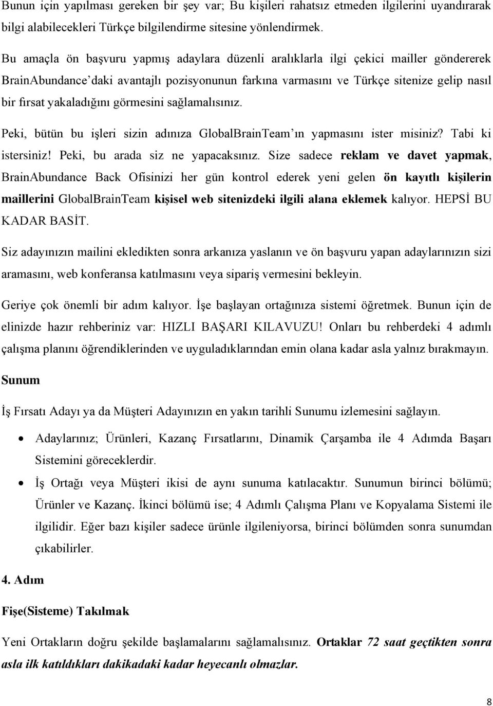 yakaladığını görmesini sağlamalısınız. Peki, bütün bu işleri sizin adınıza GlobalBrainTeam ın yapmasını ister misiniz? Tabi ki istersiniz! Peki, bu arada siz ne yapacaksınız.