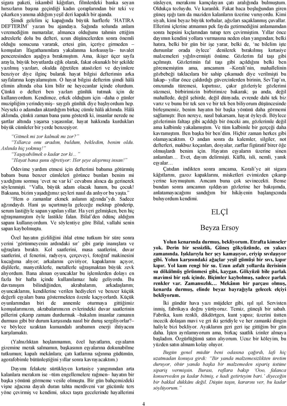 Sağında solunda anlam veremediğim numaralar, almanca olduğunu tahmin ettiğim adreslerle dolu bu defteri, uzun düşüncelerden sonra önemli olduğu sonucuna vararak, ertesi gün, içeriye girmeden