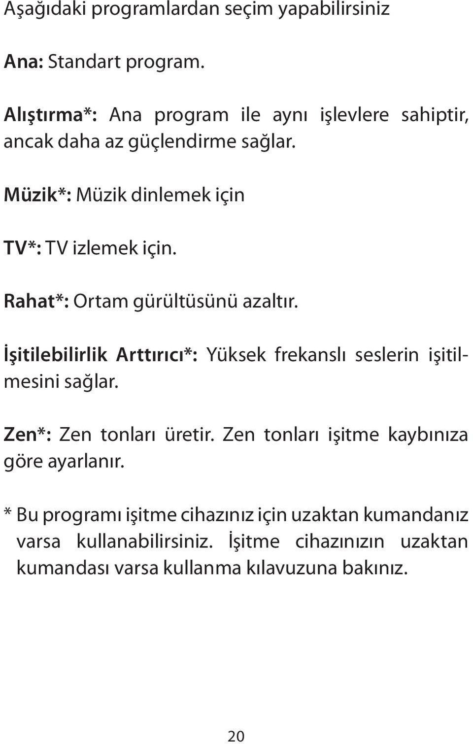 Müzik*: Müzik dinlemek için TV*: TV izlemek için. Rahat*: Ortam gürültüsünü azaltır.