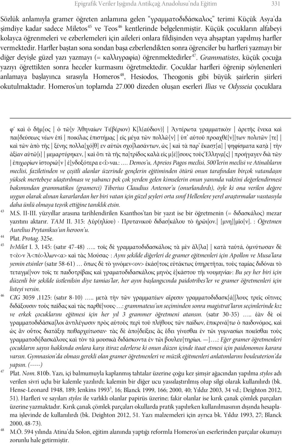 Harfler baştan sona sondan başa ezberlendikten sonra öğrenciler bu harfleri yazmayı bir diğer deyişle güzel yazı yazmayı (= καλλιγραφία) öğrenmektedirler 47.