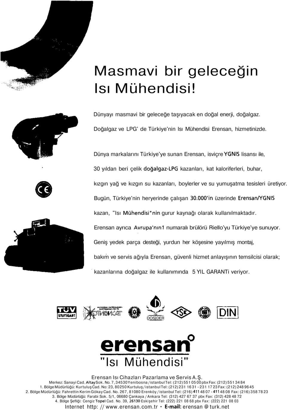 yumuşatma tesisleri üretiyor. Bugün, Türkiye'nin heryerinde çalışan 3.'in üzerinde Erensan/YGNIS kazan, "Isı Mühendisi"nin gurur kaynağı olarak kullanılmaktadır. Erensan ayrıca Avrupa'nın!