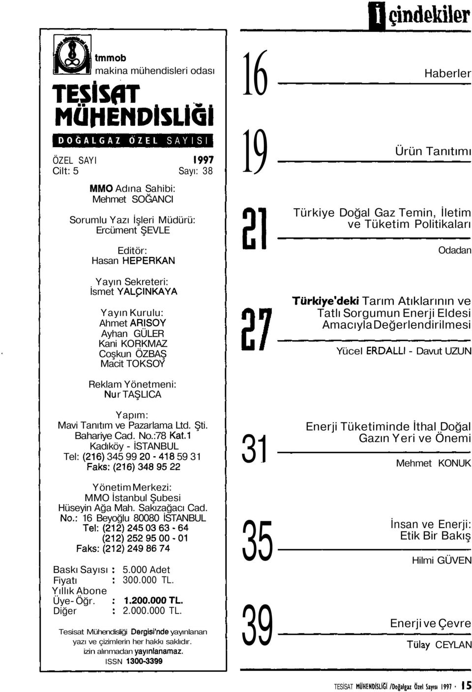 Bahariye Cad. No.:78 Kat.1 Kadıköy - İSTANBUL Tel: (216) 345 99 2-418 59 31 Faks:(216)3489522 Yönetim Merkezi: MMO İstanbul Şubesi Hüseyin Ağa Mah. Sakızağacı Cad. No.: 16 Beyoğlu 88 İSTANBUL Tel: (212) 245 3 63-64 (212)25295-1 Faks:(212)2498674 Baskı Sayısı Fiyatı Yıllık Abone Üye- Öğr.