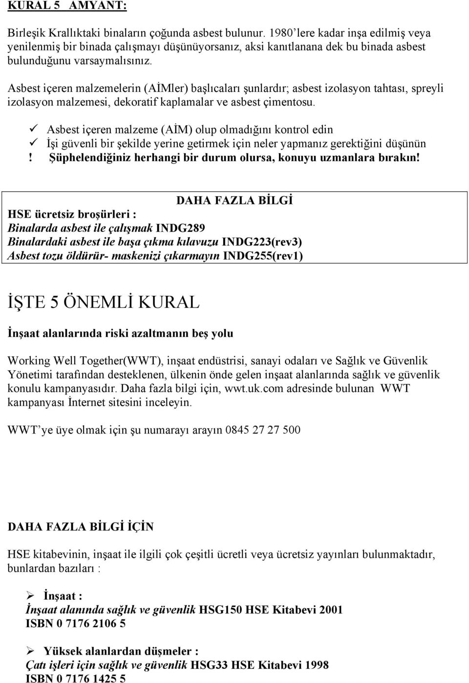 Asbest içeren malzemelerin (AİMler) başlıcaları şunlardır; asbest izolasyon tahtası, spreyli izolasyon malzemesi, dekoratif kaplamalar ve asbest çimentosu.