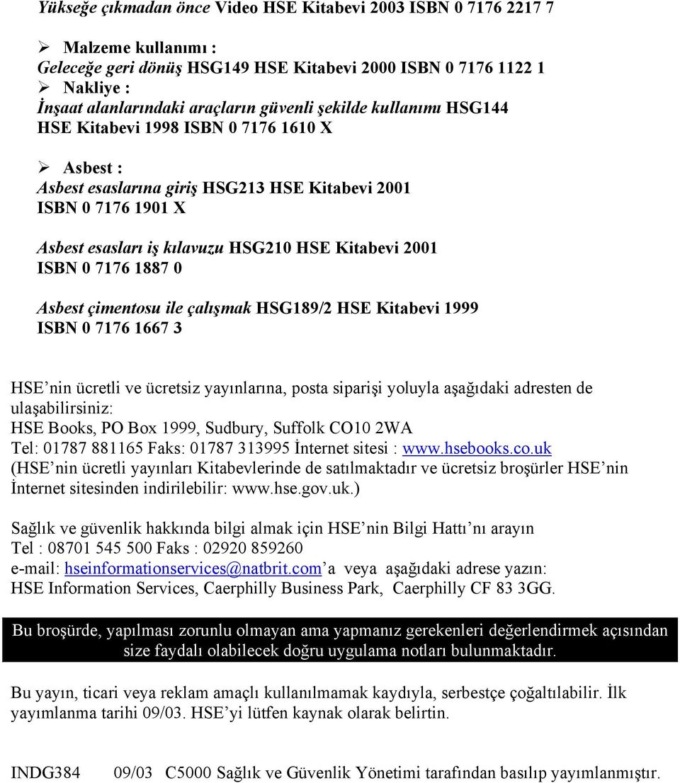 7176 1887 0 Asbest çimentosu ile çalışmak HSG189/2 HSE Kitabevi 1999 ISBN 0 7176 1667 3 HSE nin ücretli ve ücretsiz yayınlarına, posta siparişi yoluyla aşağıdaki adresten de ulaşabilirsiniz: HSE