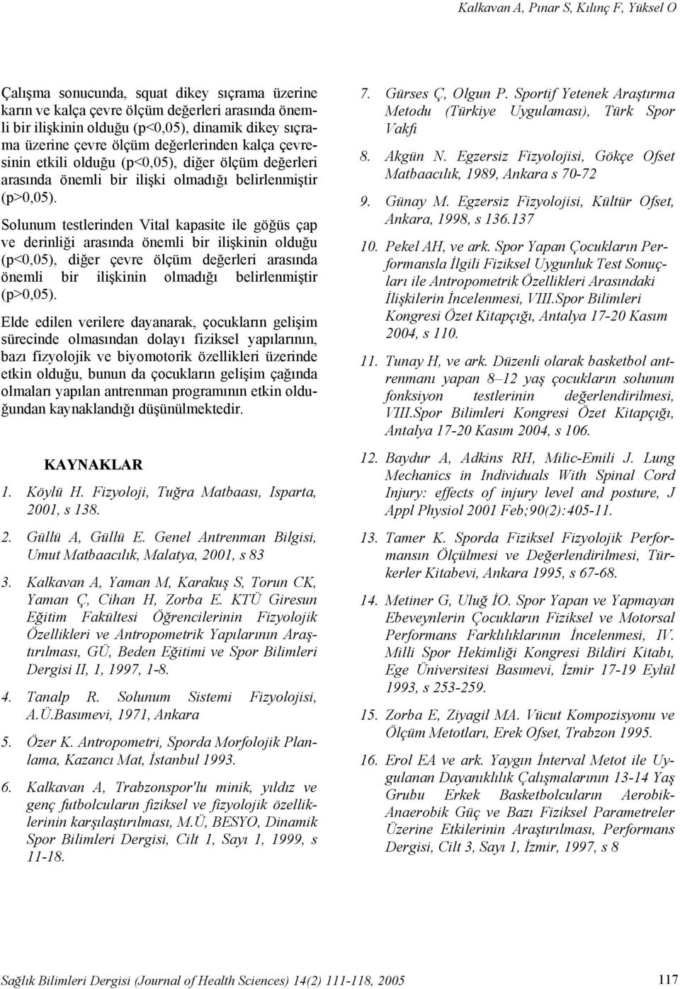 Solunum testlerinden Vital kapasite ile göğüs çap ve derinliği arasında önemli bir ilişkinin olduğu (p<0,05), diğer çevre ölçüm değerleri arasında önemli bir ilişkinin olmadığı belirlenmiştir