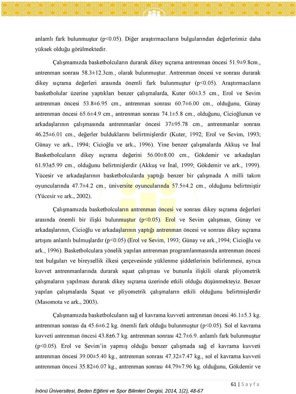 Araştırmacıların basketbolular üzerine yaptıkları benzer çalışmalarda, Kuter 60±3.5 cm., Erol ve Sevim antrenman öncesi 53.8±6.95 cm., antrenman sonrası 60.7±6.00 cm.