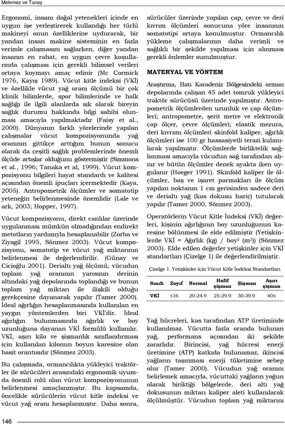 Vücut kitle indeksi (VKİ) ve özellikle vücut yağ oranı ölçümü bir çok klinik bilimlerde, spor bilimlerinde ve halk sağlığı ile ilgili alanlarda sık olarak bireyin sağlık durumu hakkında bilgi sahibi