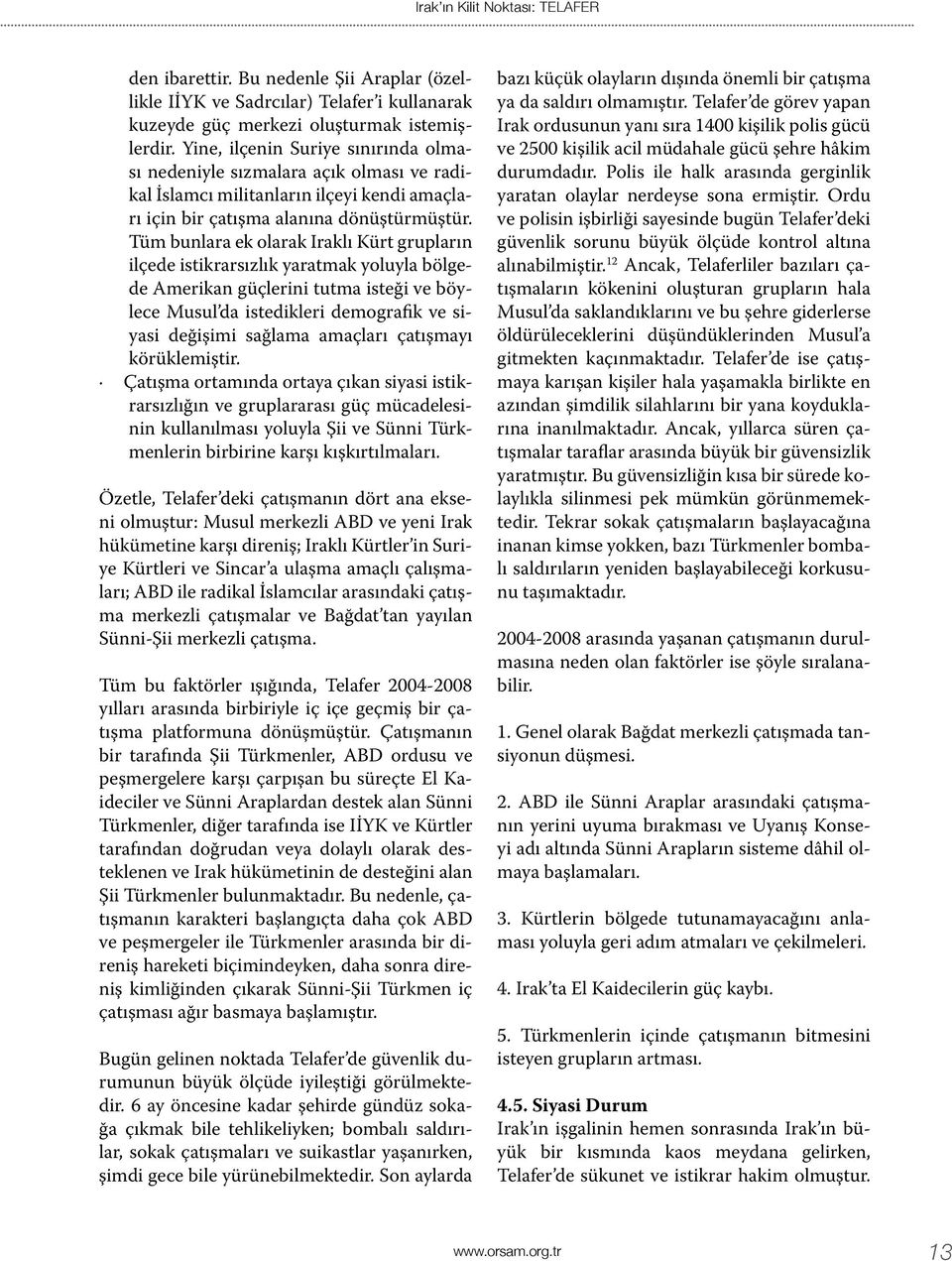 Tüm bunlara ek olarak Iraklı Kürt grupların ilçede istikrarsızlık yaratmak yoluyla bölgede Amerikan güçlerini tutma isteği ve böylece Musul da istedikleri demografik ve siyasi değişimi sağlama