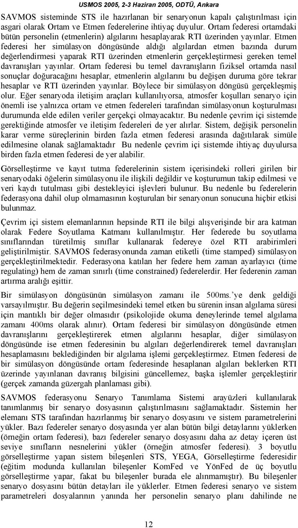 Etmen federesi her simülasyon döngüsünde aldığı algılardan etmen bazında durum değerlendirmesi yaparak RTI üzerinden etmenlerin gerçekleştirmesi gereken temel davranışları yayınlar.