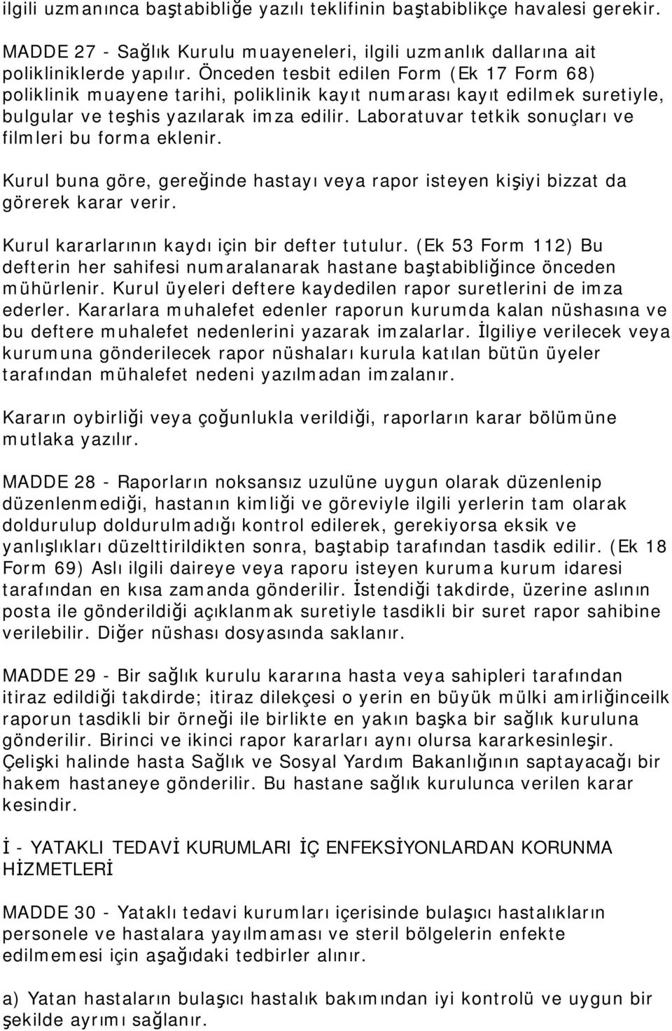 Laboratuvar tetkik sonuçları ve filmleri bu forma eklenir. Kurul buna göre, gereğinde hastayı veya rapor isteyen kişiyi bizzat da görerek karar verir. Kurul kararlarının kaydı için bir defter tutulur.