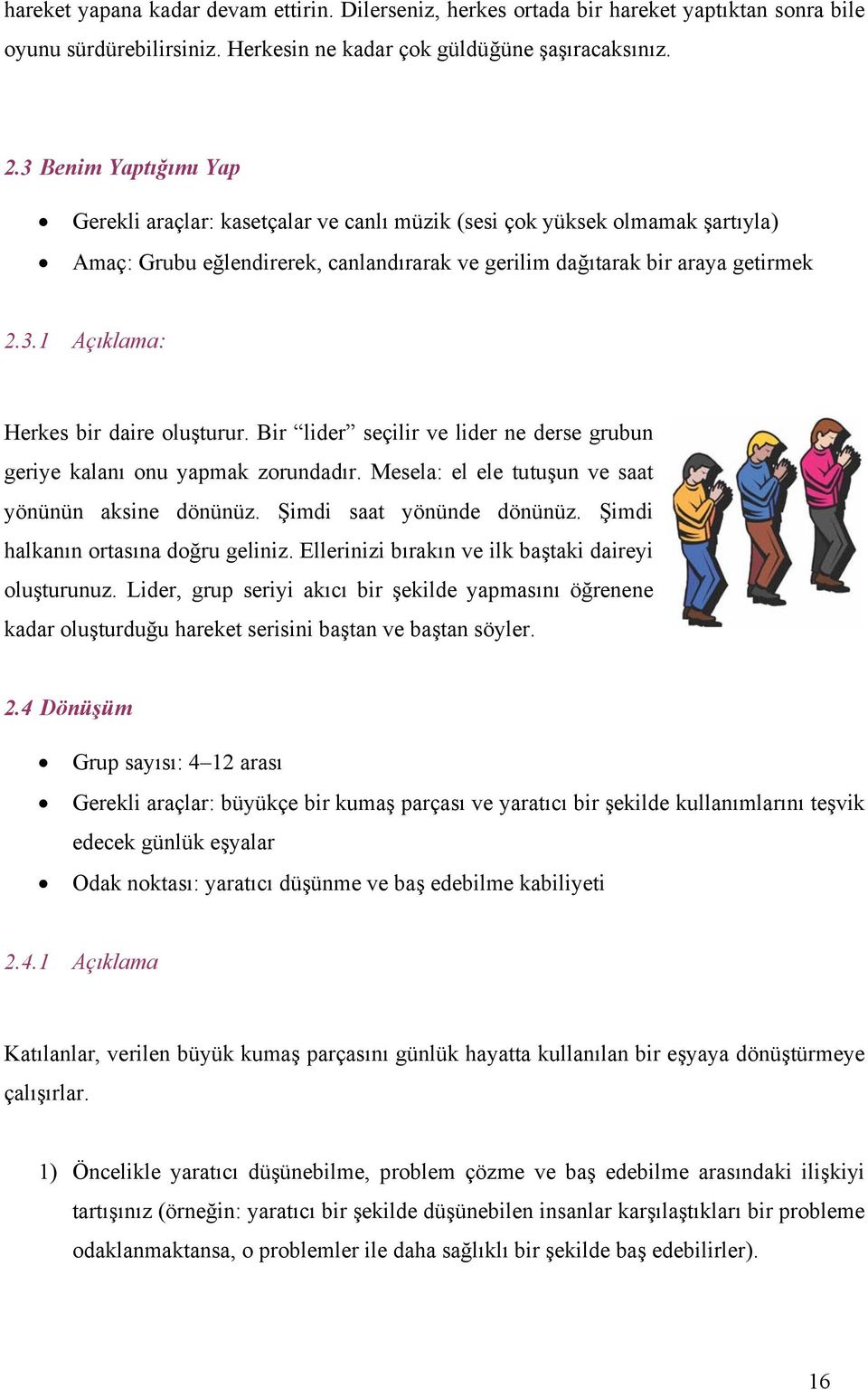 Bir lider seçilir ve lider ne derse grubun geriye kalanı onu yapmak zorundadır. Mesela: el ele tutuşun ve saat yönünün aksine dönünüz. Şimdi saat yönünde dönünüz.