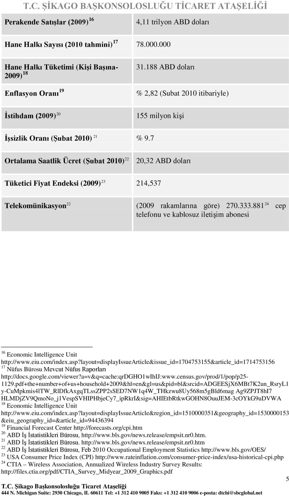 7 Ortalama Saatlik Ücret (Şubat 2010) 22 20,32 ABD doları Tüketici Fiyat Endeksi (2009) 23 214,537 Telekomünikasyon 22 (2009 rakamlarına göre) 270.333.